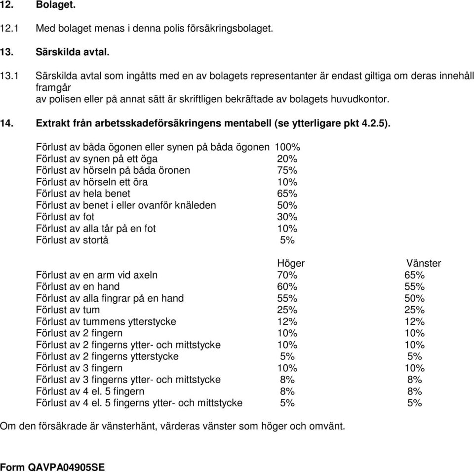 1 Särskilda avtal som ingåtts med en av bolagets representanter är endast giltiga om deras innehåll framgår av polisen eller på annat sätt är skriftligen bekräftade av bolagets huvudkontor. 14.