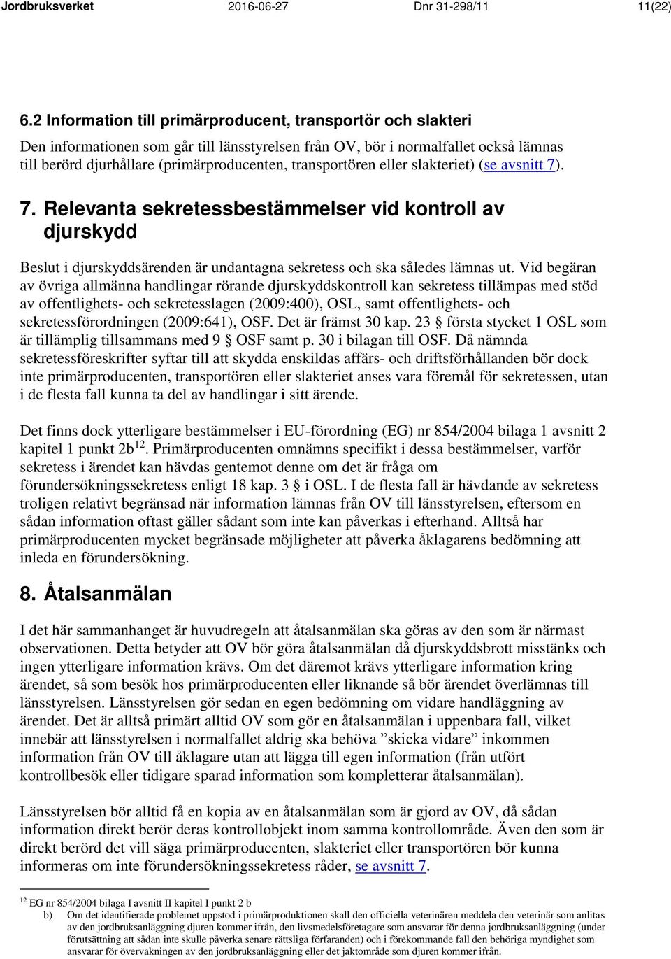 transportören eller slakteriet) (se avsnitt 7). 7. Relevanta sekretessbestämmelser vid kontroll av djurskydd Beslut i djurskyddsärenden är undantagna sekretess och ska således lämnas ut.