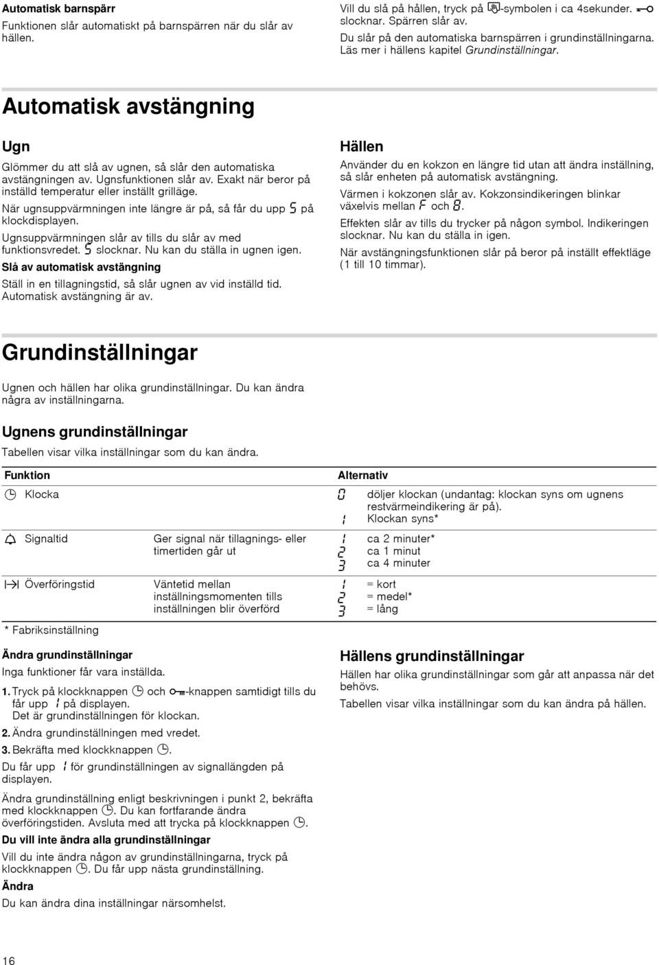 Automatisk avstängning Ugn Glömmer du att slå av ugnen, så slår den automatiska avstängningen av. Ugnsfunktionen slår av. Exakt när beror på inställd temperatur eller inställt grilläge.