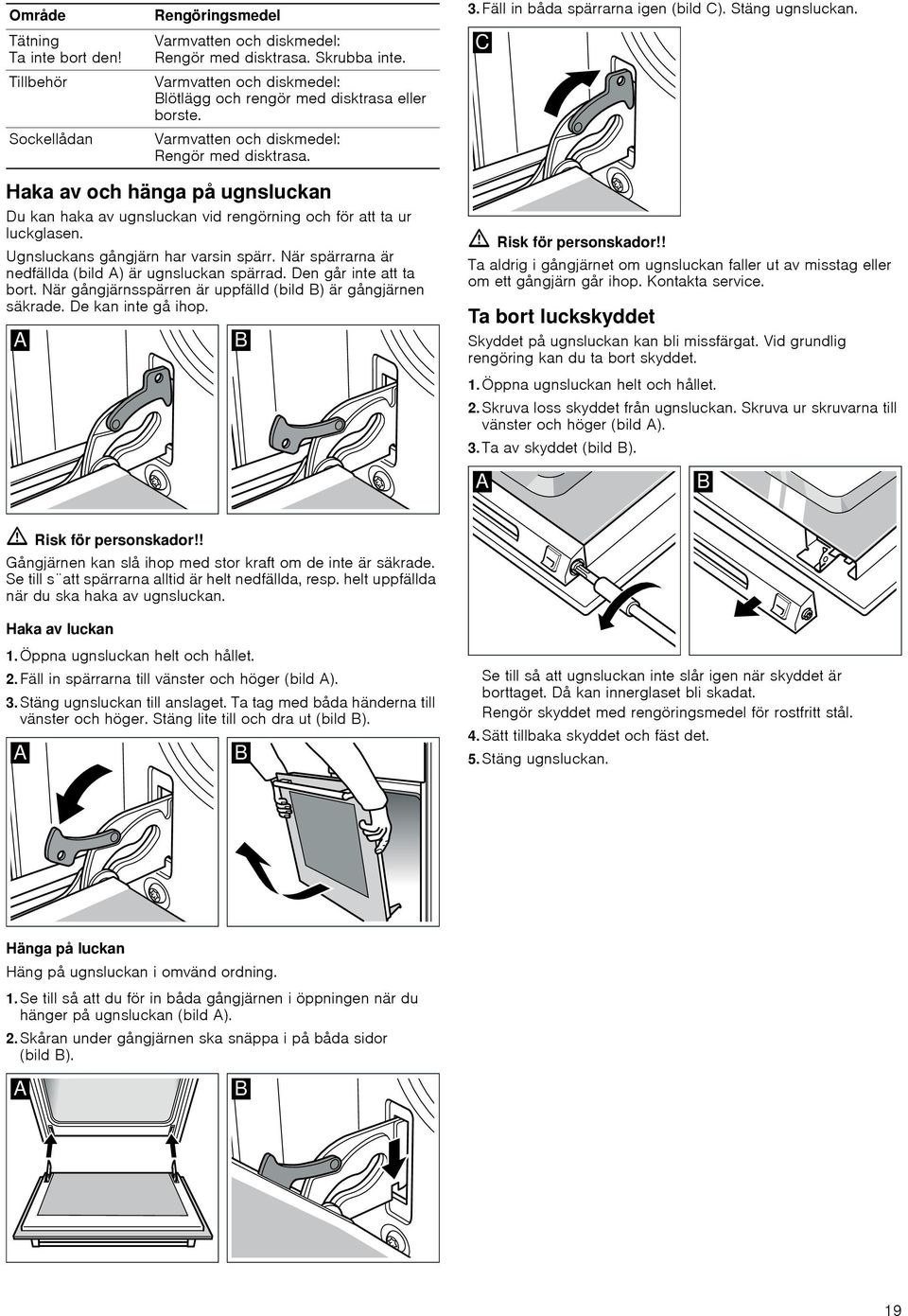 Haka av och hänga på ugnsluckan Du kan haka av ugnsluckan vid rengörning och för att ta ur luckglasen. Ugnsluckans gångjärn har varsin spärr. När spärrarna är nedfällda (bild A) är ugnsluckan spärrad.