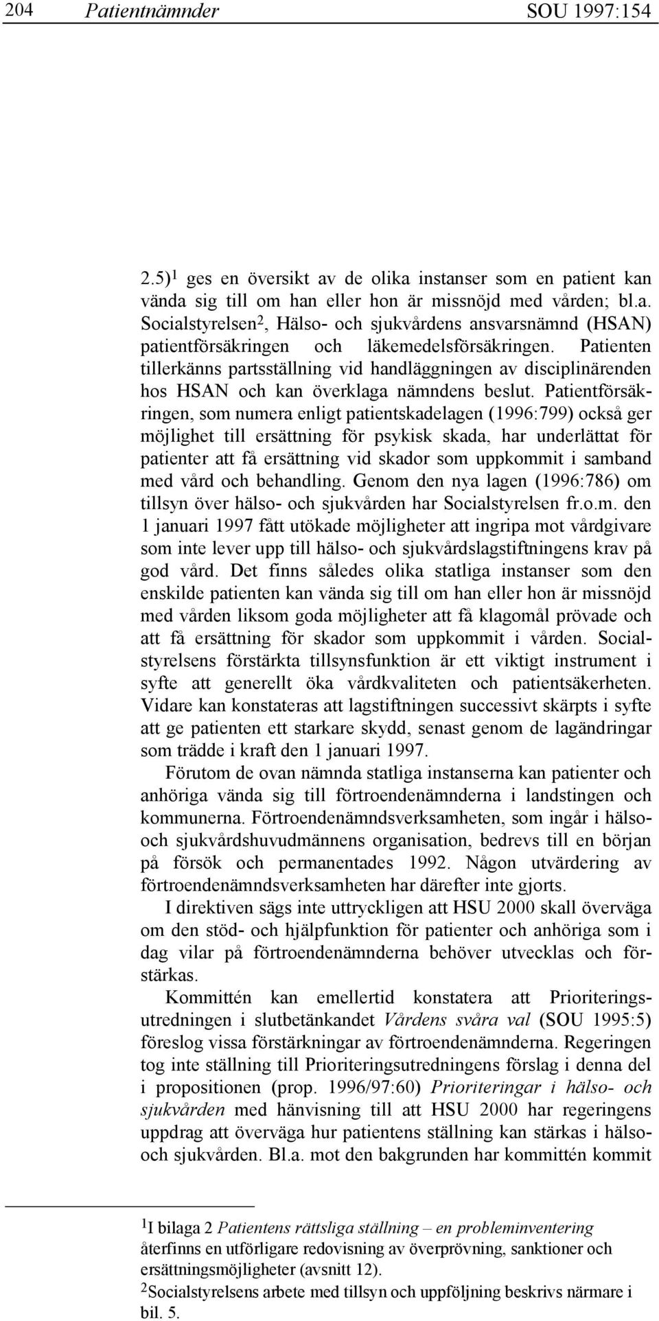 Patientförsäkringen, som numera enligt patientskadelagen (1996:799) också ger möjlighet till ersättning för psykisk skada, har underlättat för patienter att få ersättning vid skador som uppkommit i