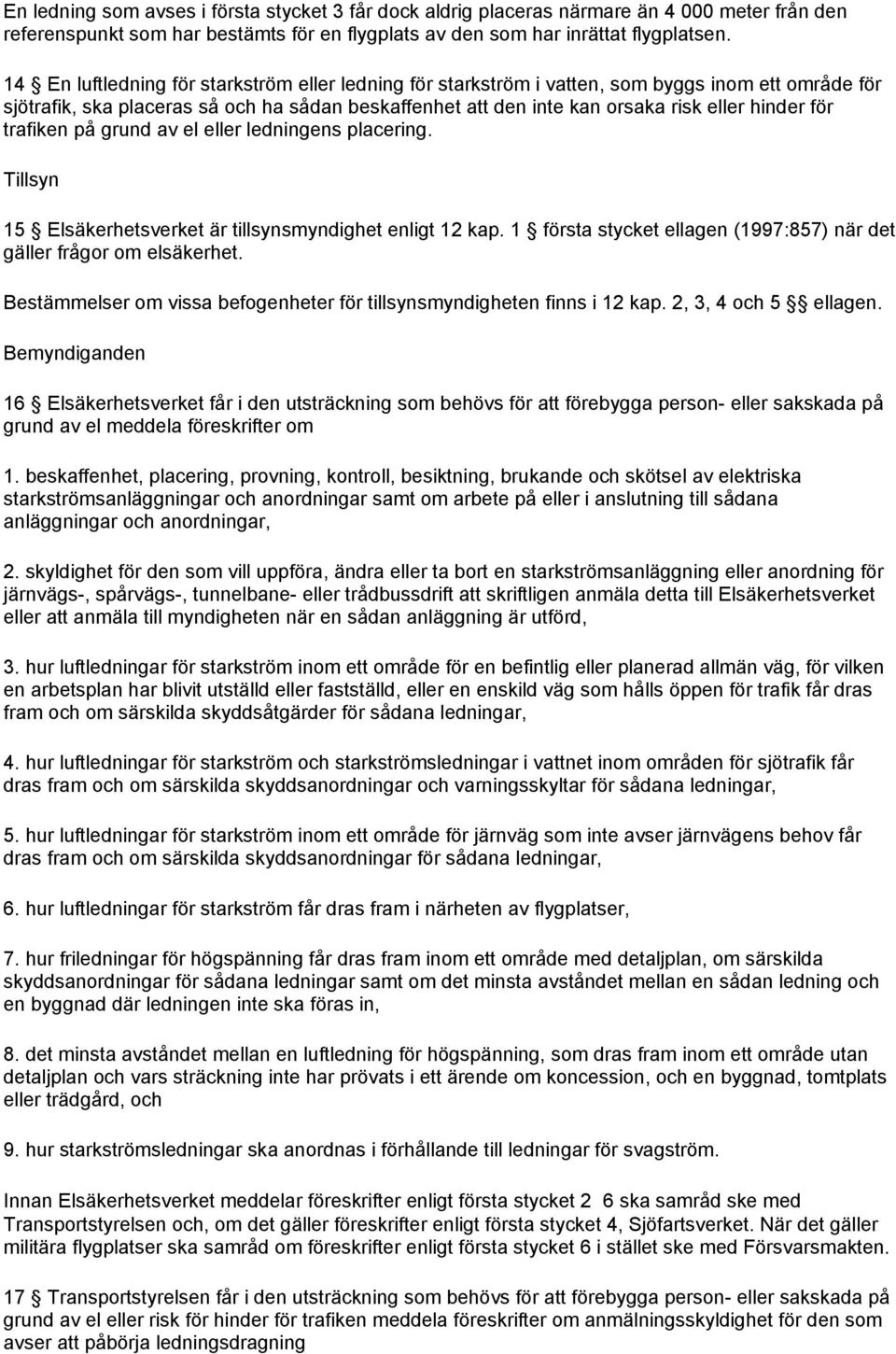 för trafiken på grund av el eller ledningens placering. Tillsyn 15 Elsäkerhetsverket är tillsynsmyndighet enligt 12 kap. 1 första stycket ellagen (1997:857) när det gäller frågor om elsäkerhet.