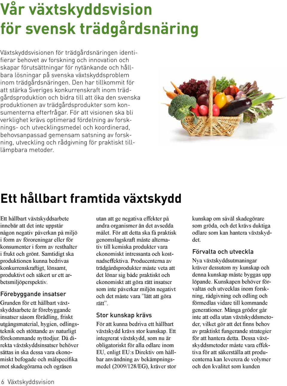 Den har tillkommit för att stärka Sveriges konkurrenskraft inom trädgårdsproduktion och bidra till att öka den svenska produktionen av trädgårdsprodukter som konsumenterna efterfrågar.