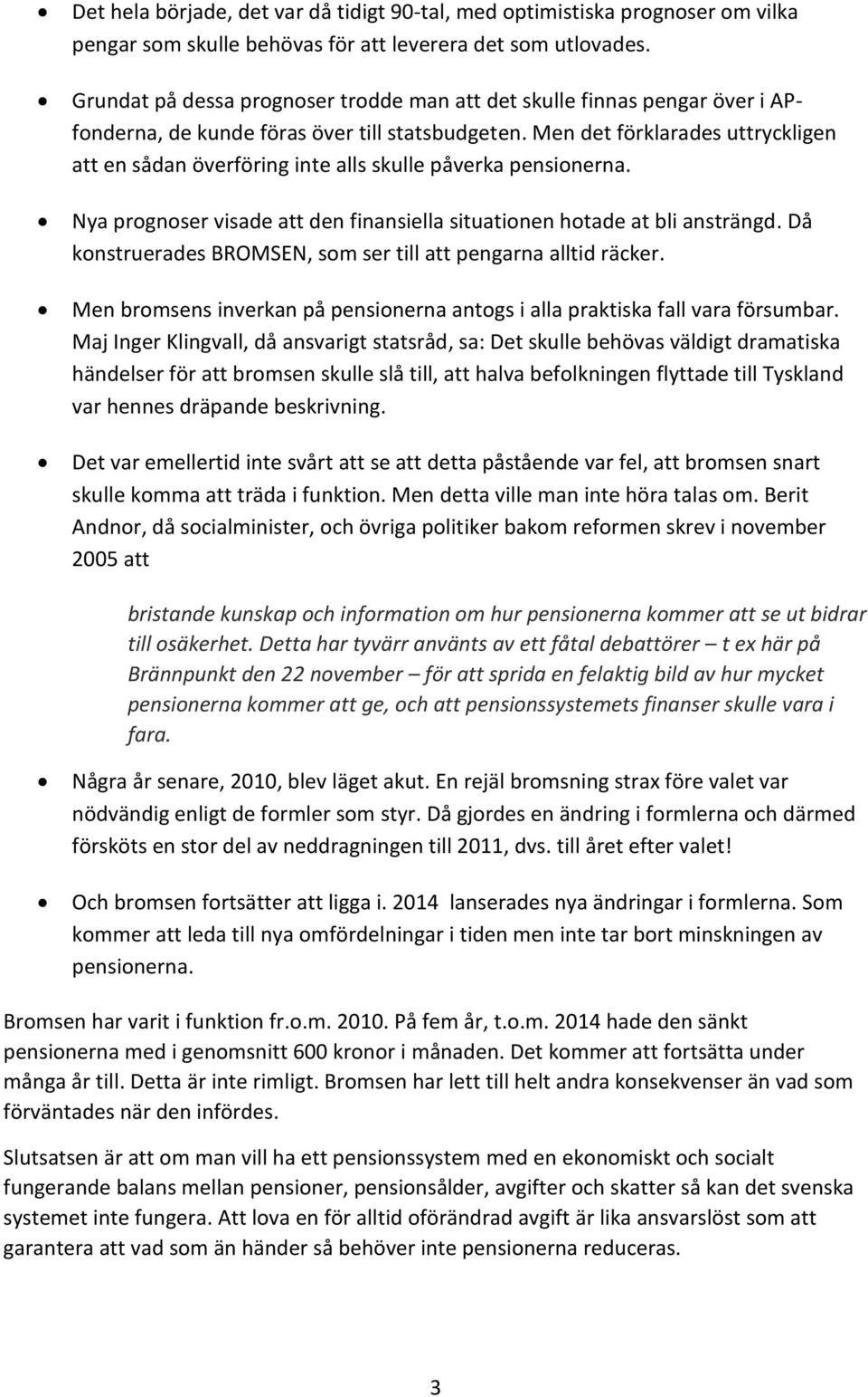 Men det förklarades uttryckligen att en sådan överföring inte alls skulle påverka pensionerna. Nya prognoser visade att den finansiella situationen hotade at bli ansträngd.