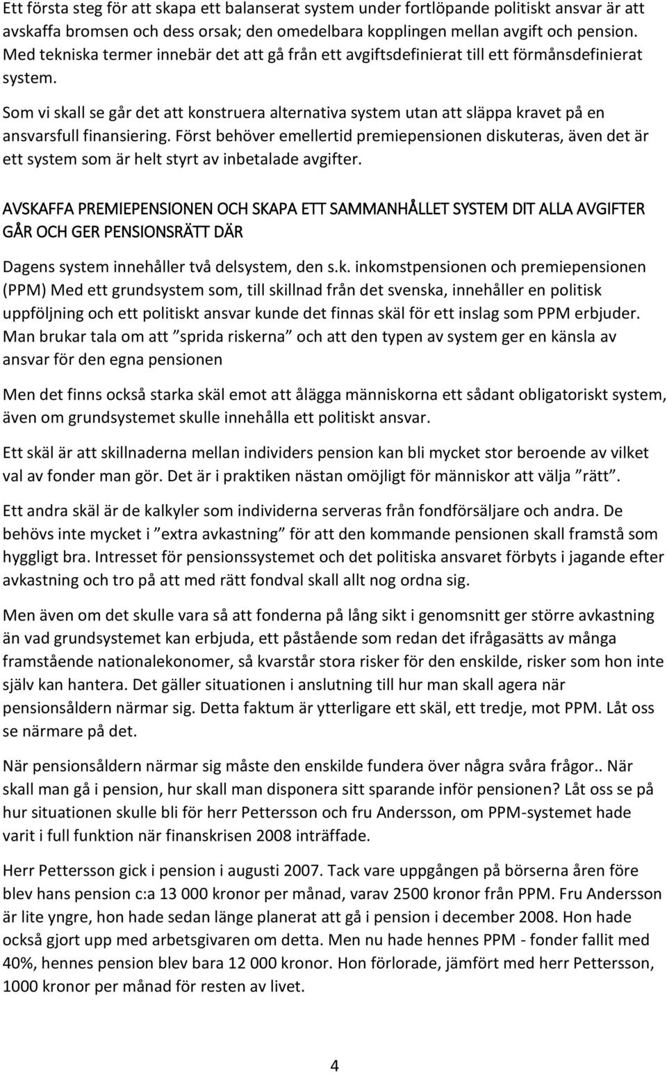 Som vi skall se går det att konstruera alternativa system utan att släppa kravet på en ansvarsfull finansiering.