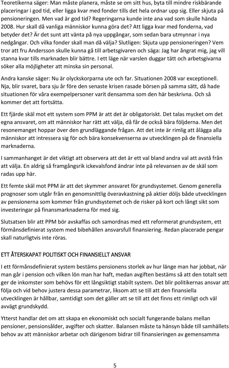 Är det sunt att vänta på nya uppgångar, som sedan bara utmynnar i nya nedgångar. Och vilka fonder skall man då välja? Slutligen: Skjuta upp pensioneringen?