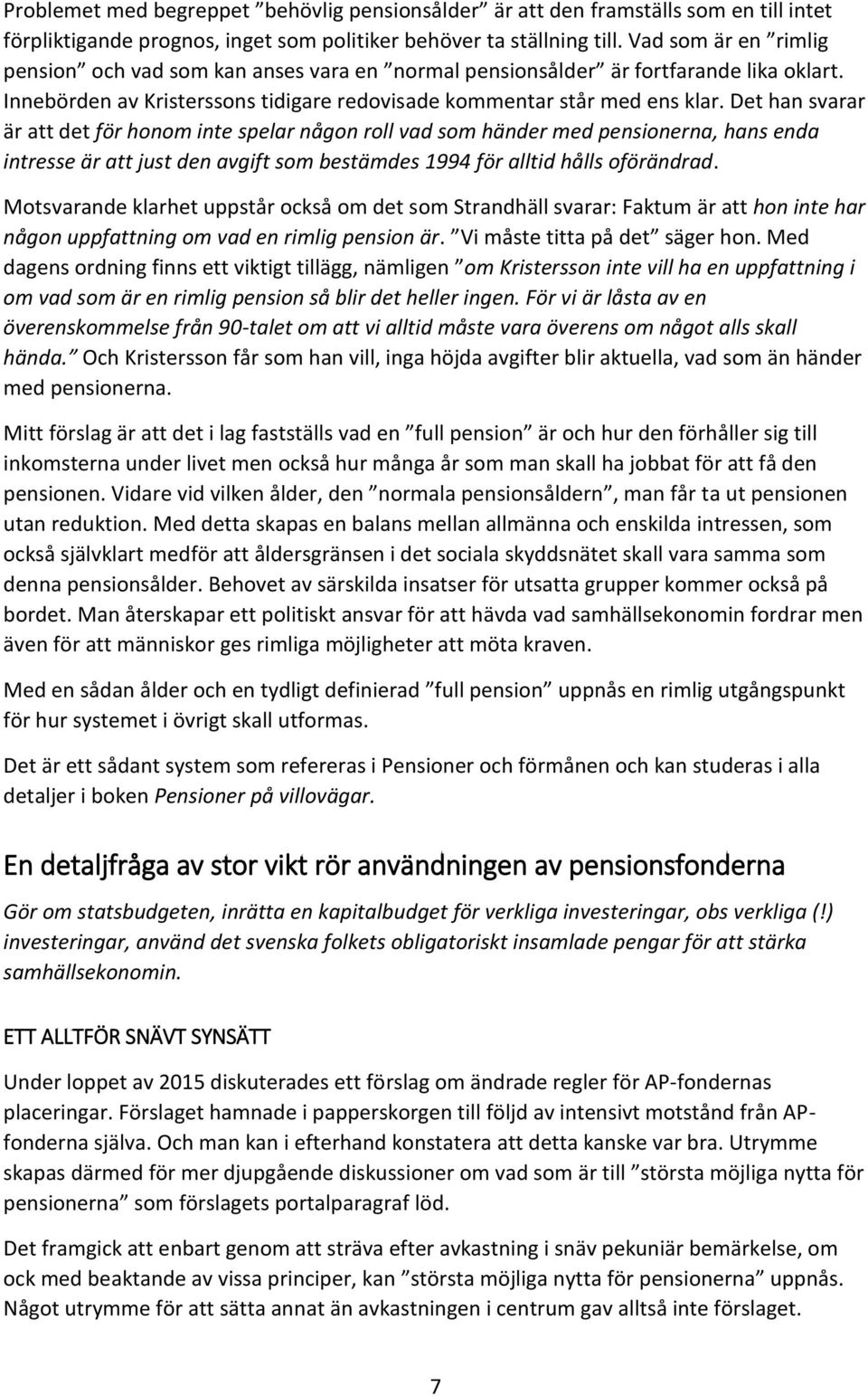 Det han svarar är att det för honom inte spelar någon roll vad som händer med pensionerna, hans enda intresse är att just den avgift som bestämdes 1994 för alltid hålls oförändrad.