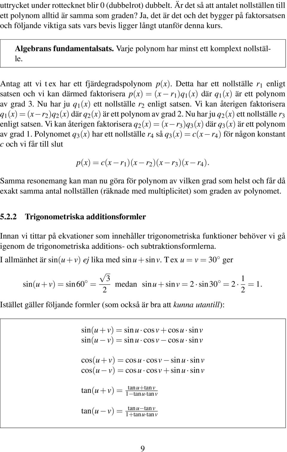 Antag att vi t e har ett fjärdegradspolynom p(). Detta har ett nollställe r 1 enligt satsen och vi kan därmed faktorisera p() = ( r 1 )q 1 () där q 1 () är ett polynom av grad 3.