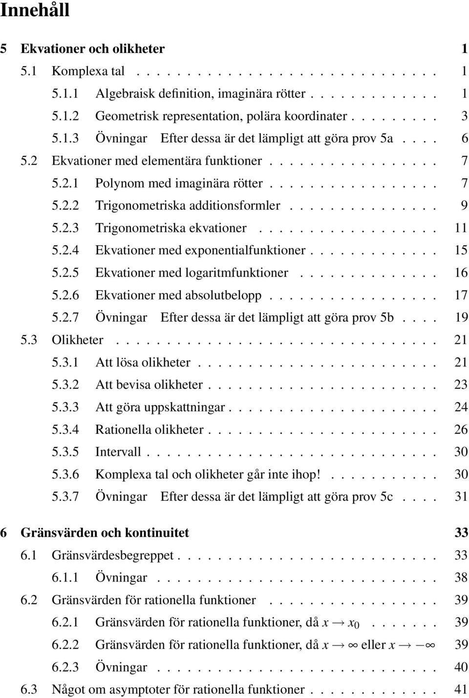 .............. 9 5.2.3 Trigonometriska ekvationer.................. 11 5.2.4 Ekvationer med eponentialfunktioner............. 15 5.2.5 Ekvationer med logaritmfunktioner.............. 16 5.2.6 Ekvationer med absolutbelopp.