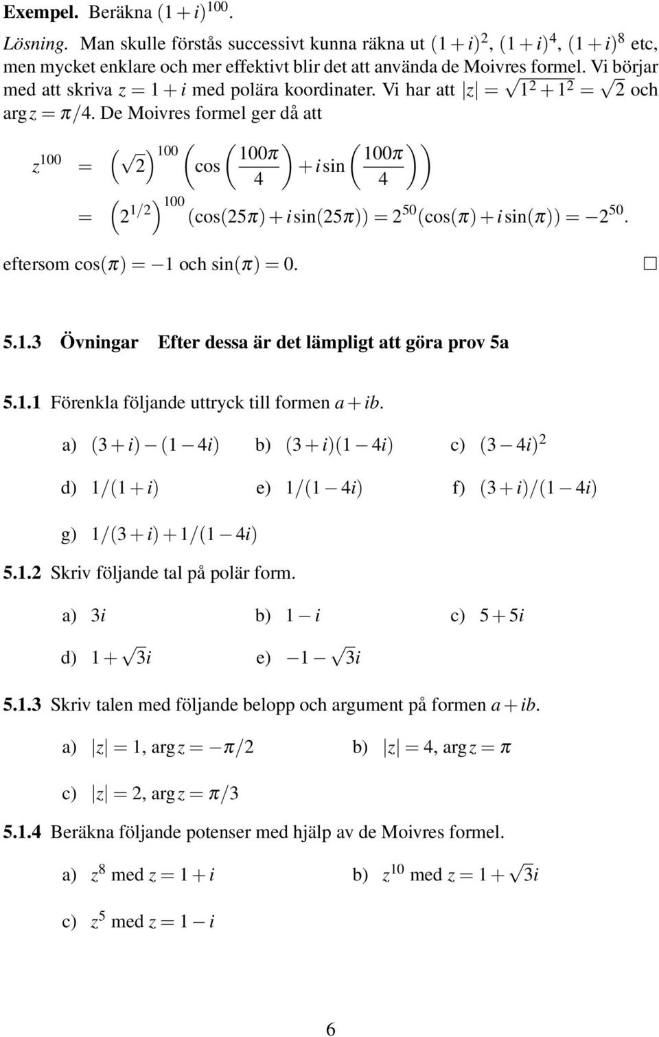 De Moivres formel ger då att z 100 = = ( 2 ) 100 ( cos ( 100π ) ( )) 100π + isin 4 4 ( 2 1/2) 100 (cos(25π) + isin(25π)) = 2 50 (cos(π) + isin(π)) = 2 50. eftersom cos(π) = 1 och sin(π) = 0. 5.1.3 Övningar Efter dessa är det lämpligt att göra prov 5a 5.