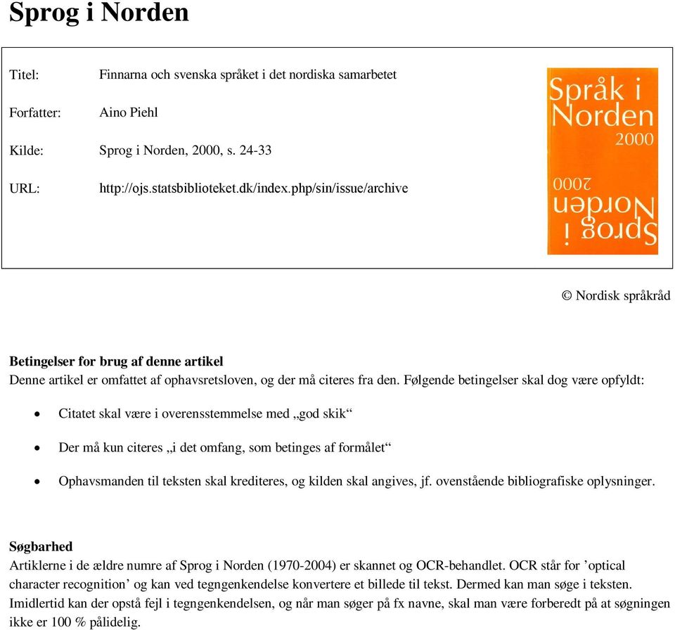 Følgende betingelser skal dog være opfyldt: Citatet skal være i overensstemmelse med god skik Der må kun citeres i det omfang, som betinges af formålet Ophavsmanden til teksten skal krediteres, og