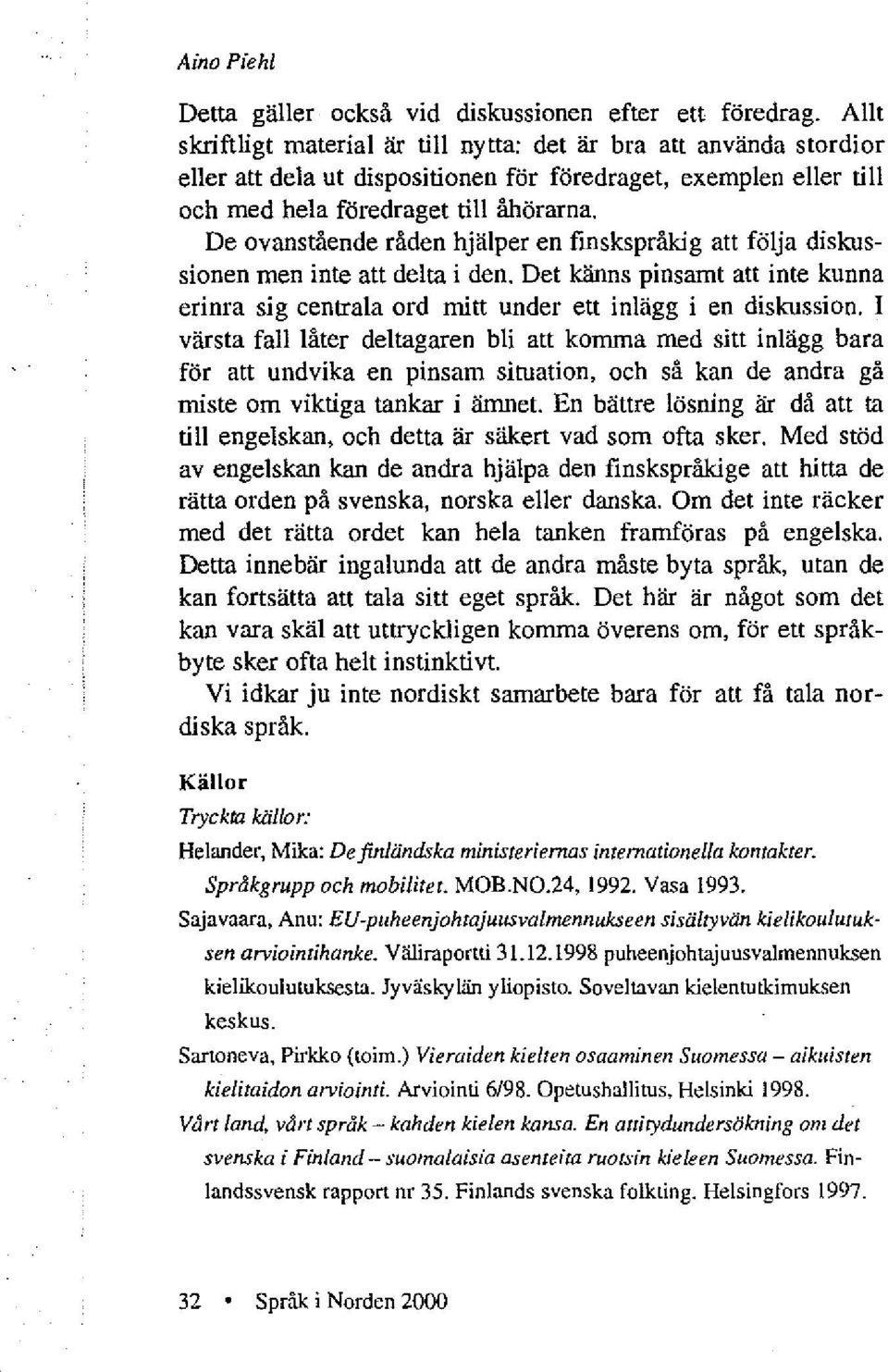 De ovanstående råden hjälper en finskspråkig att följa diskussionen men inte att delta i den. Det känns pinsamt att inte kunna erinra sig centrala ord mitt under ett inlägg i en diskussion.