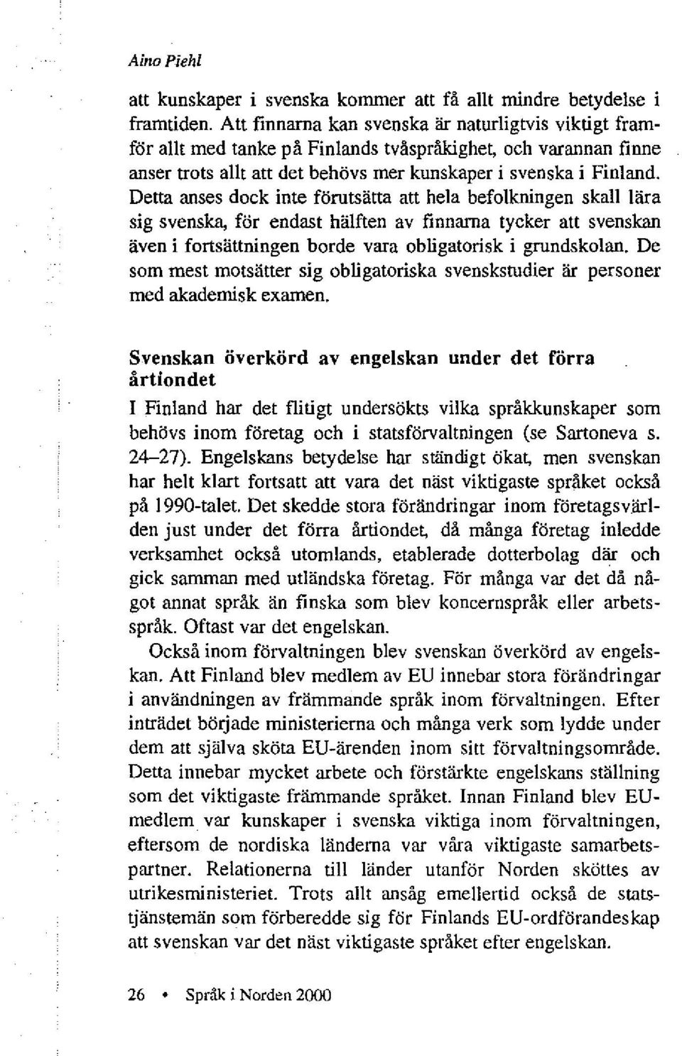 Detta anses dock inte förutsätta att hela befolkningen skall lära sig svenska, för endast hälften av finnarna tycker att svenskan även i fortsättningen borde vara obligatorisk i grundskolan.