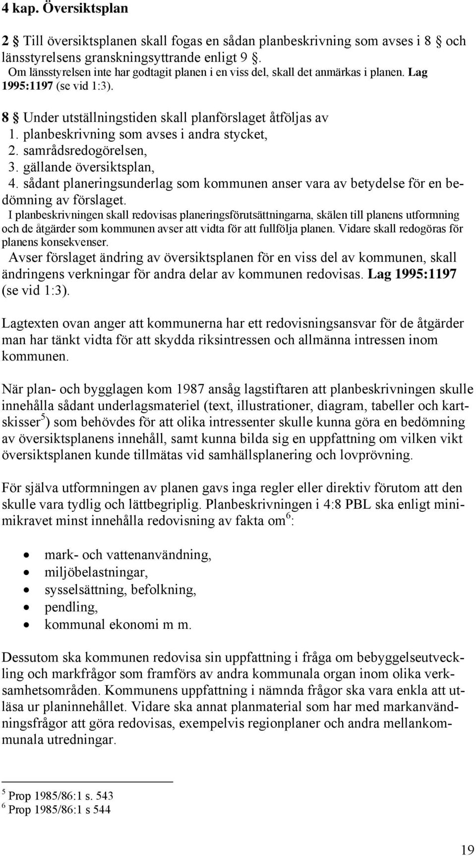 planbeskrivning som avses i andra stycket, 2. samrådsredogörelsen, 3. gällande översiktsplan, 4. sådant planeringsunderlag som kommunen anser vara av betydelse för en bedömning av förslaget.