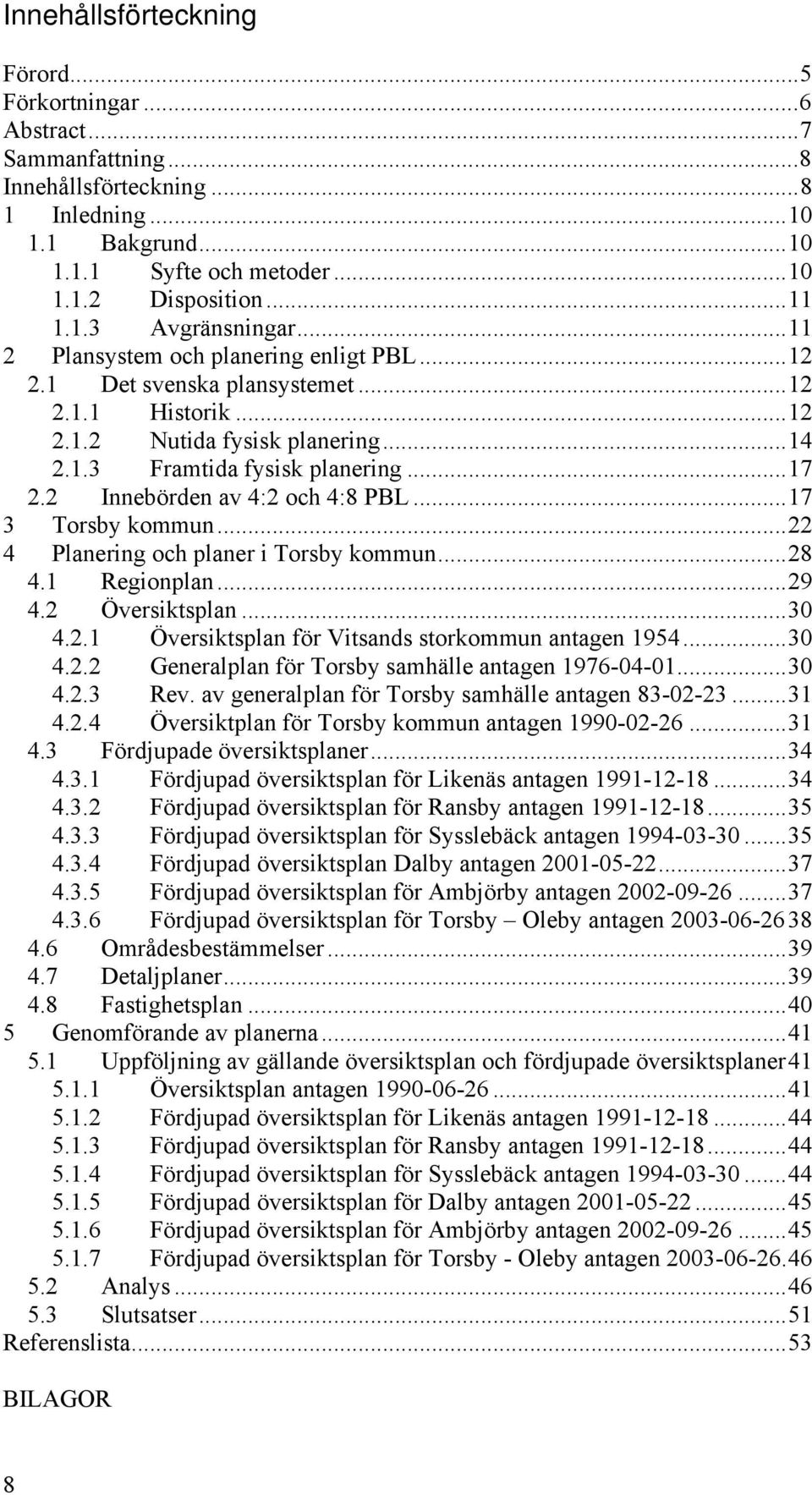 2 Innebörden av 4:2 och 4:8 PBL...17 3 Torsby kommun...22 4 Planering och planer i Torsby kommun...28 4.1 Regionplan...29 4.2 Översiktsplan...30 4.2.1 Översiktsplan för Vitsands storkommun antagen 1954.