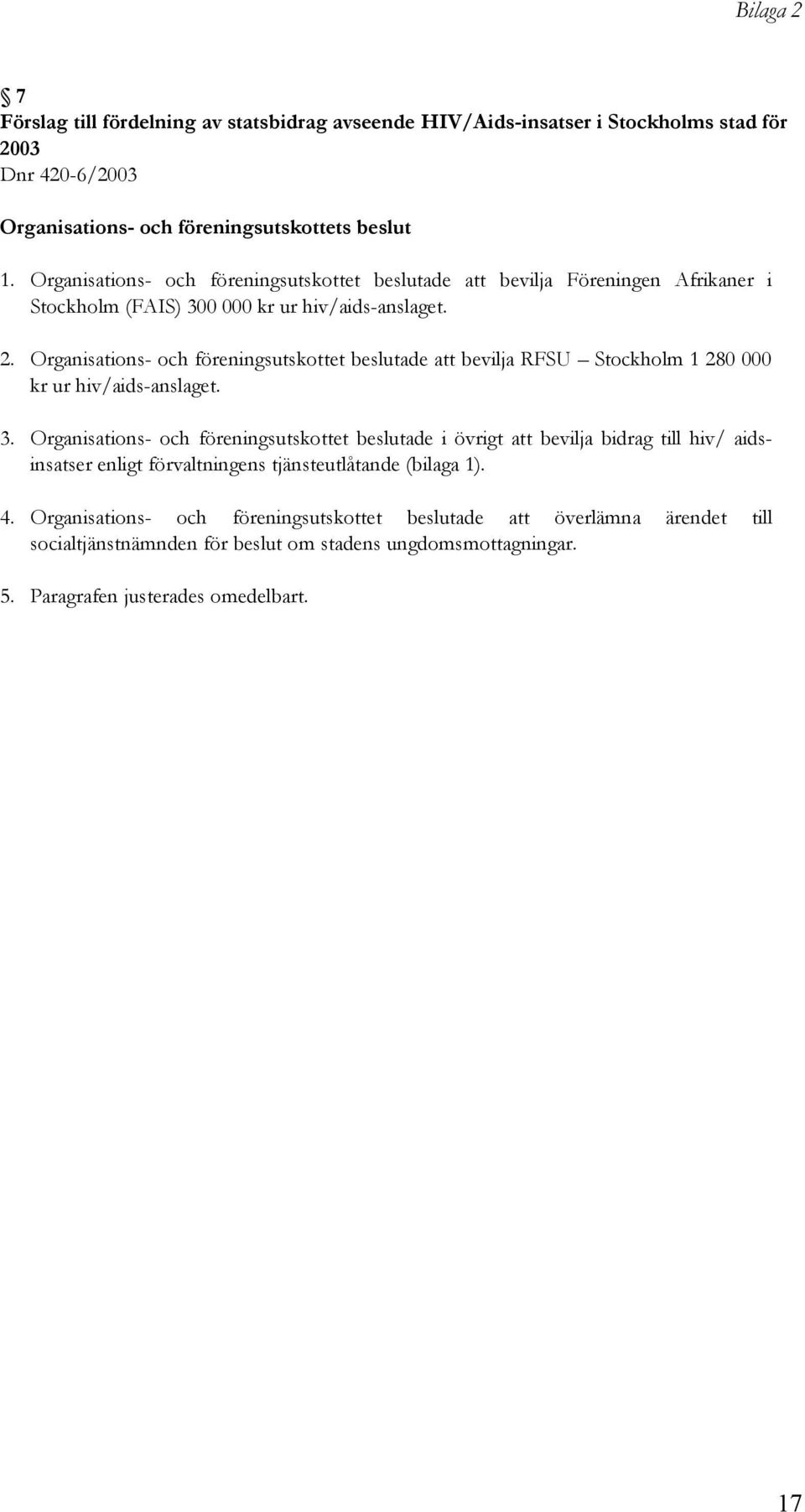 Organisations- och föreningsutskottet beslutade att bevilja RFSU Stockholm 1 280 000 kr ur hiv/aids-anslaget. 3.