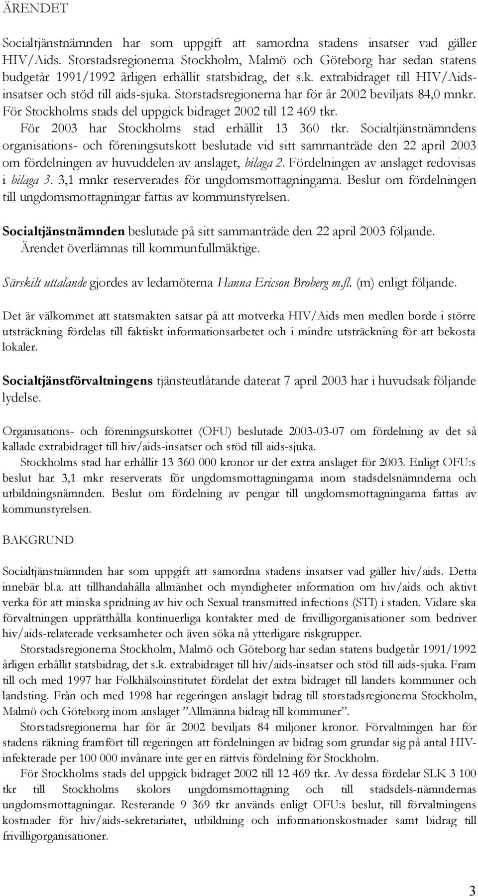 Storstadsregionerna har för år 2002 beviljats 84,0 mnkr. För Stockholms stads del uppgick bidraget 2002 till 12 469 tkr. För 2003 har Stockholms stad erhållit 13 360 tkr.