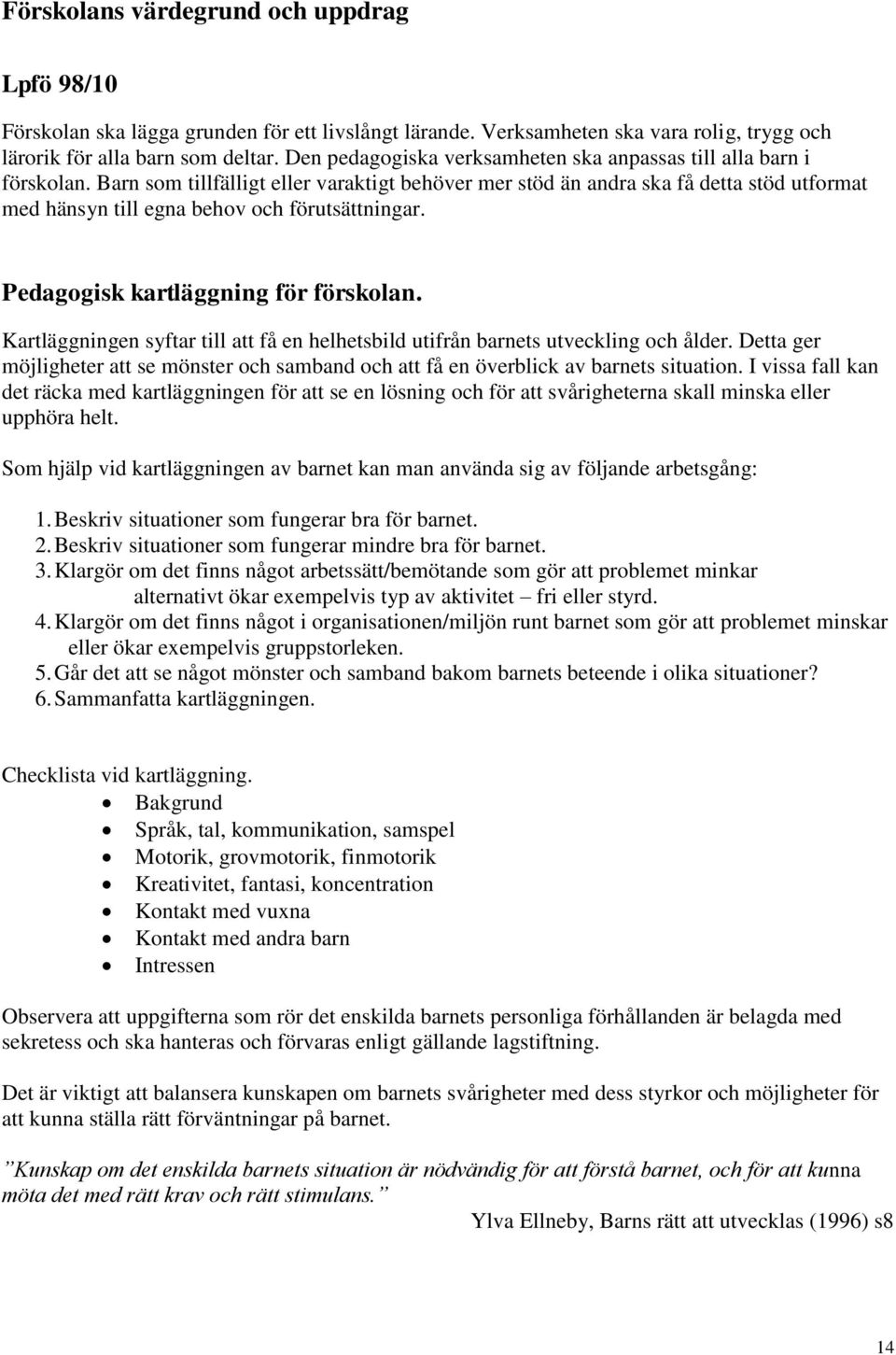 Barn som tillfälligt eller varaktigt behöver mer stöd än andra ska få detta stöd utformat med hänsyn till egna behov och förutsättningar. Pedagogisk kartläggning för förskolan.