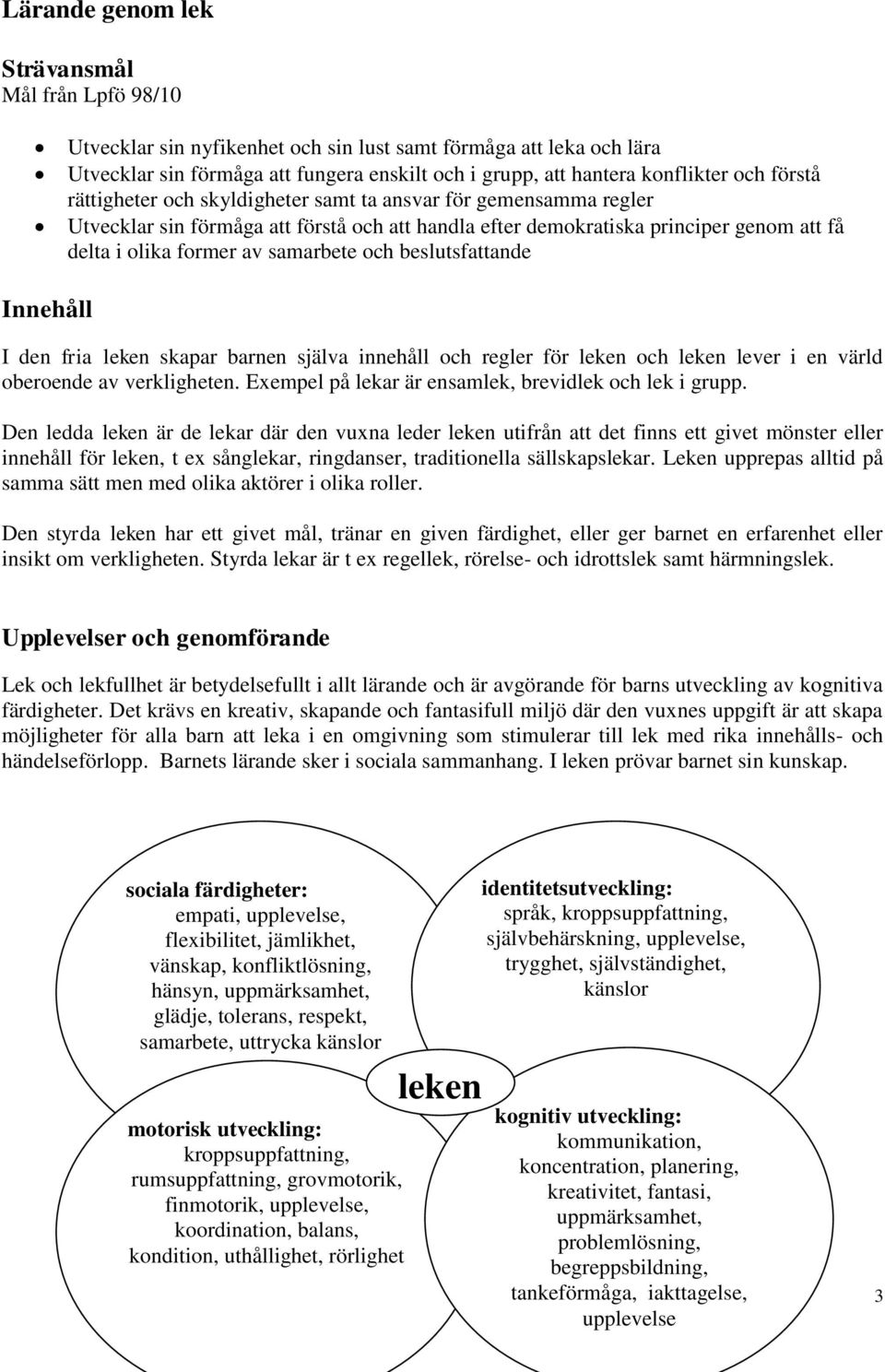 beslutsfattande I den fria leken skapar barnen själva innehåll och regler för leken och leken lever i en värld oberoende av verkligheten. Exempel på lekar är ensamlek, brevidlek och lek i grupp.