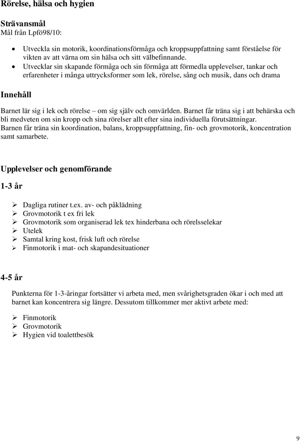 rörelse om sig själv och omvärlden. Barnet får träna sig i att behärska och bli medveten om sin kropp och sina rörelser allt efter sina individuella förutsättningar.