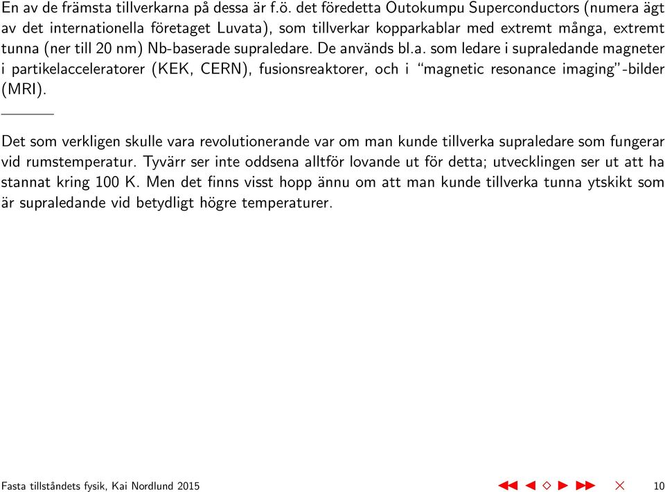 De används bl.a. som ledare i supraledande magneter i partikelacceleratorer (KEK, CERN), fusionsreaktorer, och i magnetic resonance imaging -bilder (MRI).