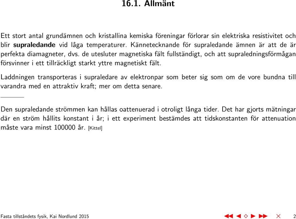 de utesluter magnetiska fält fullständigt, och att supraledningsförmågan försvinner i ett tillräckligt starkt yttre magnetiskt fält.