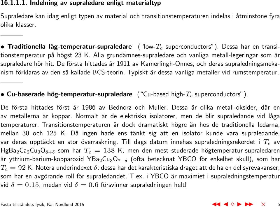 Alla grundämnes-supraledare och vanliga metall-legeringar som är supraledare hör hit.