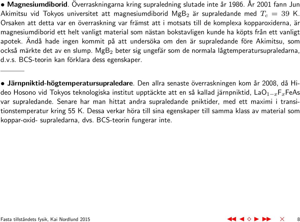 apotek. Ändå hade ingen kommit på att undersöka om den är supraledande före Akimitsu, som också märkte det av en slump. MgB 2 beter sig ungefär som de normala lågtemperatursupraledarna, d.v.s. BCS-teorin kan förklara dess egenskaper.