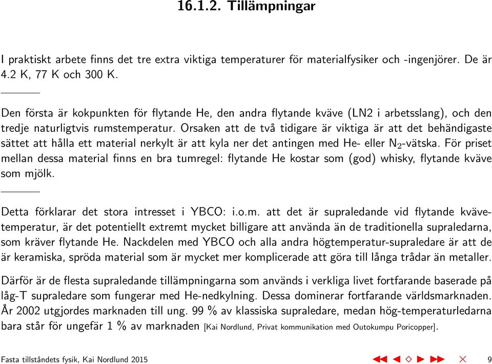 Orsaken att de två tidigare är viktiga är att det behändigaste sättet att hålla ett material nerkylt är att kyla ner det antingen med He- eller N 2 -vätska.