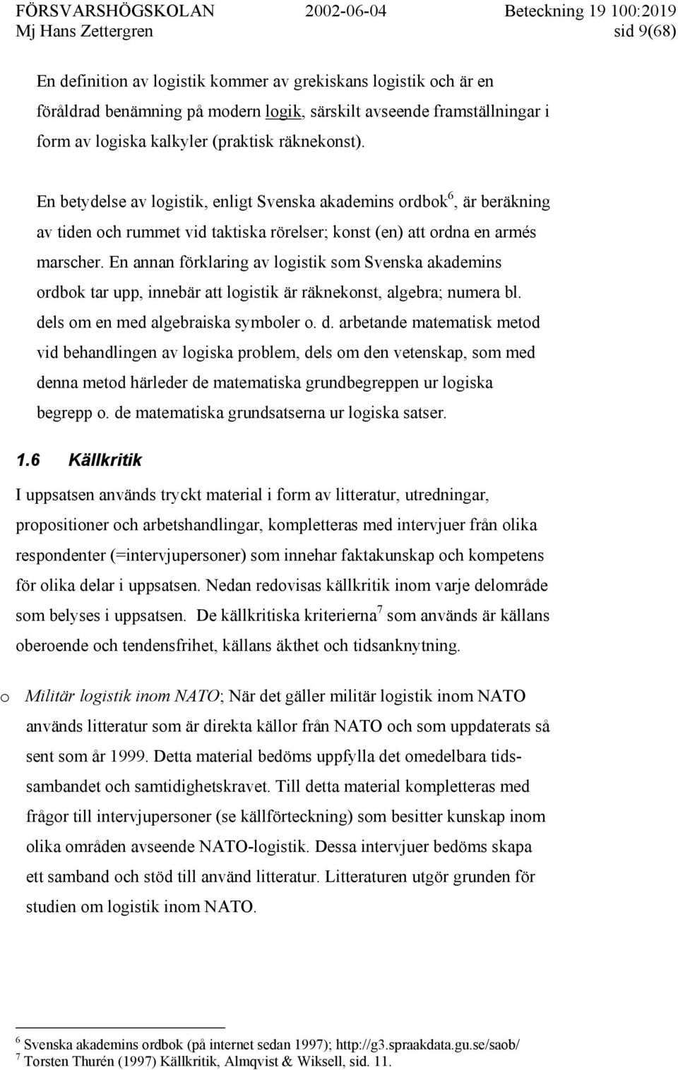 En annan förklaring av logistik som Svenska akademins ordbok tar upp, innebär att logistik är räknekonst, algebra; numera bl. de