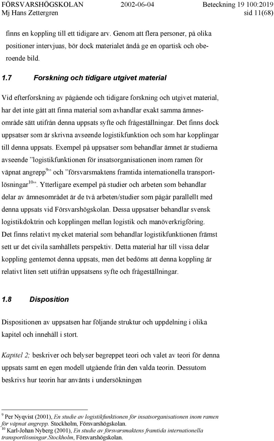 7 Forskning och tidigare utgivet material Vid efterforskning av pågående och tidigare forskning och utgivet material, har det inte gått att finna material som avhandlar exakt samma ämnesområde sätt