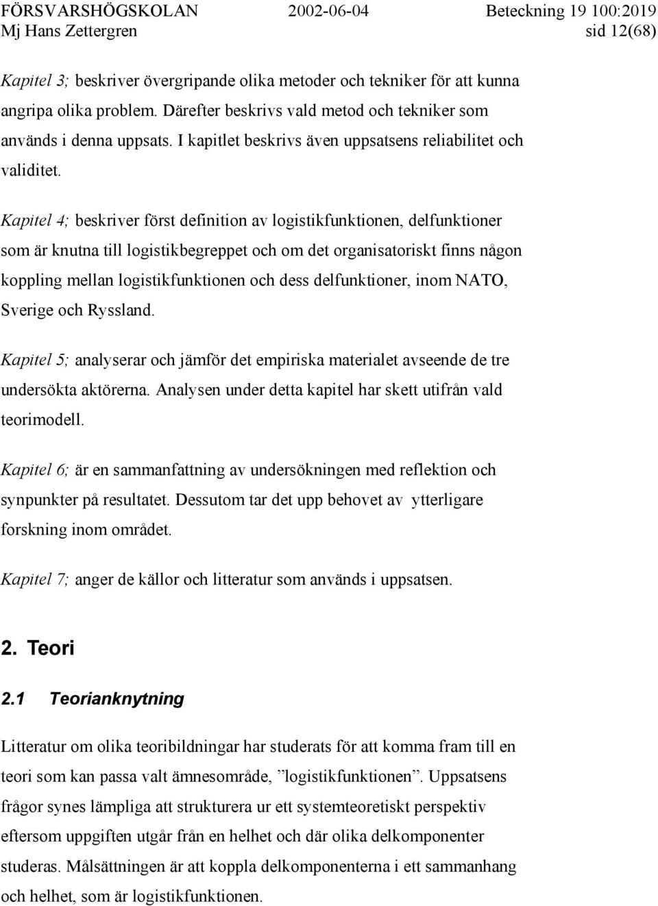 Kapitel 4; beskriver först definition av logistikfunktionen, delfunktioner som är knutna till logistikbegreppet och om det organisatoriskt finns någon koppling mellan logistikfunktionen och dess