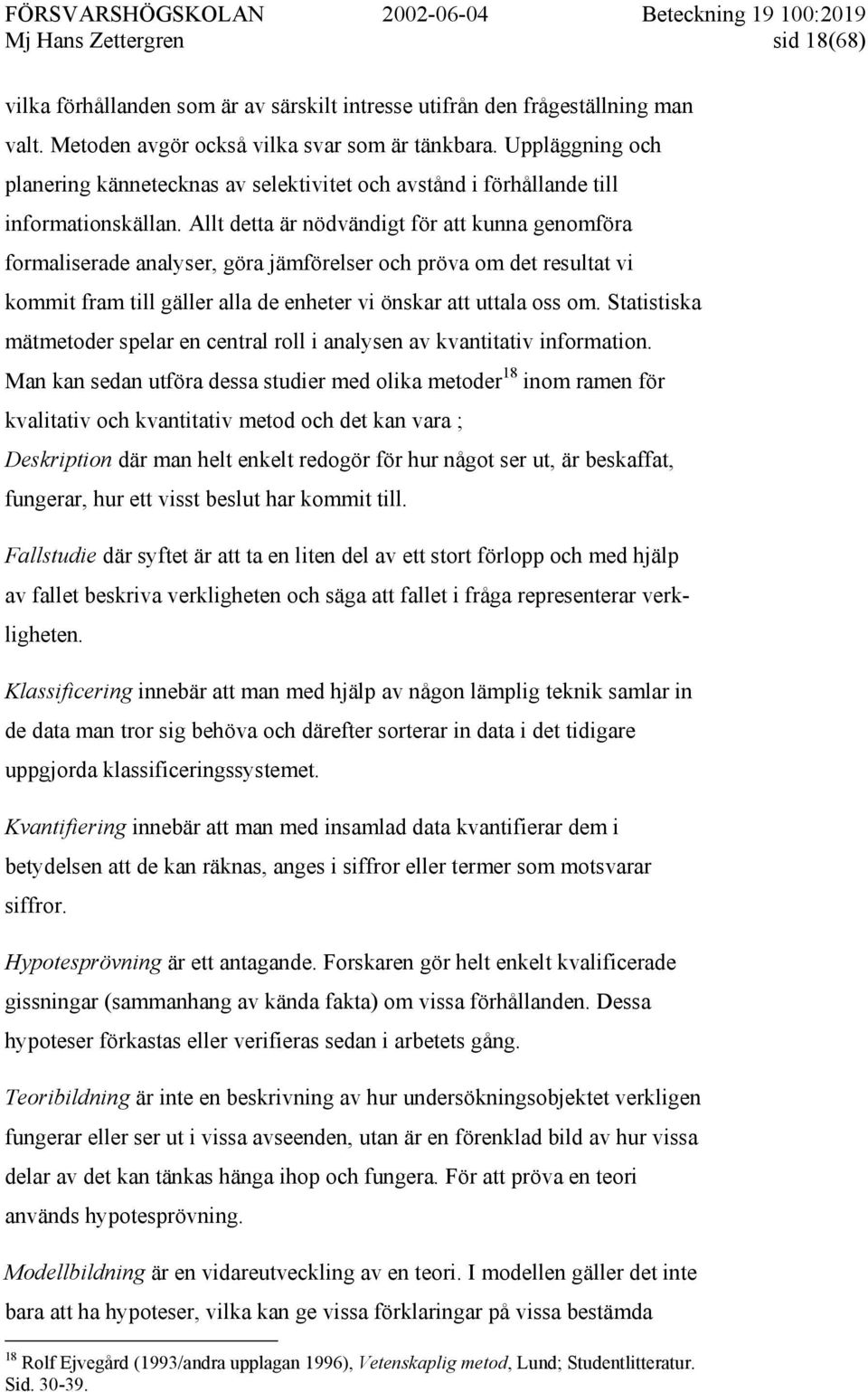 Allt detta är nödvändigt för att kunna genomföra formaliserade analyser, göra jämförelser och pröva om det resultat vi kommit fram till gäller alla de enheter vi önskar att uttala oss om.