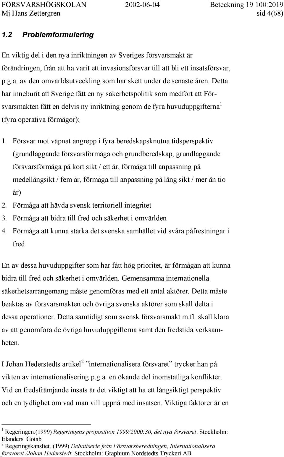 Detta har inneburit att Sverige fått en ny säkerhetspolitik som medfört att Försvarsmakten fått en delvis ny inriktning genom de fyra huvuduppgifterna 1 (fyra operativa förmågor); 1.