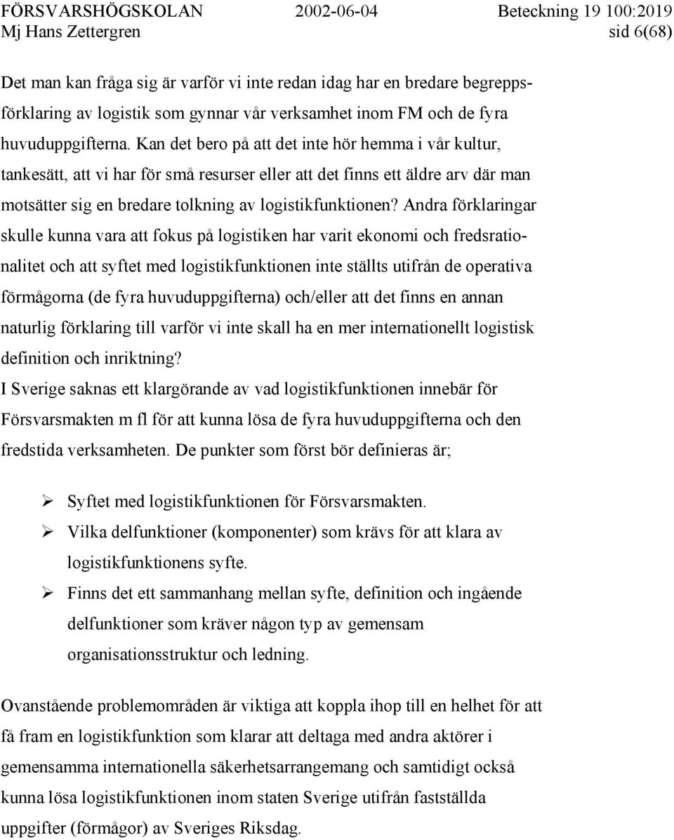 Andra förklaringar skulle kunna vara att fokus på logistiken har varit ekonomi och fredsrationalitet och att syftet med logistikfunktionen inte ställts utifrån de operativa förmågorna (de fyra