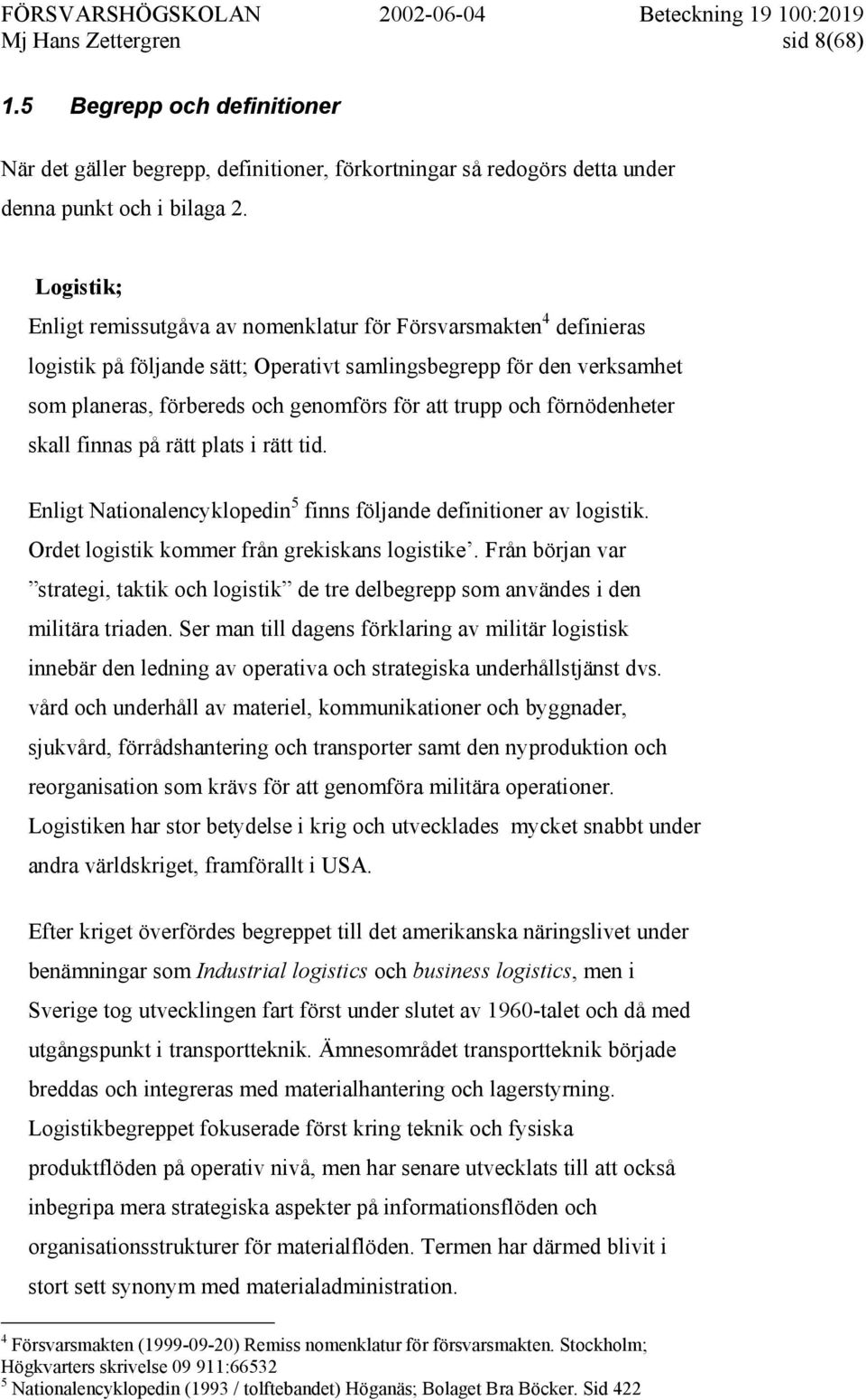 trupp och förnödenheter skall finnas på rätt plats i rätt tid. Enligt Nationalencyklopedin 5 finns följande definitioner av logistik. Ordet logistik kommer från grekiskans logistike.