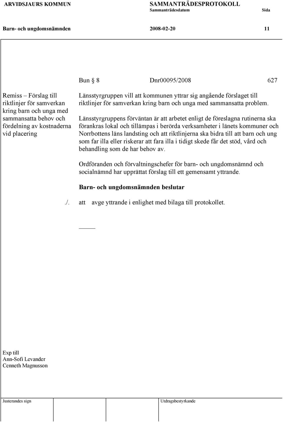 Länsstyrgruppens förväntan är att arbetet enligt de föreslagna rutinerna ska förankras lokal och tillämpas i berörda verksamheter i länets kommuner och Norrbottens läns landsting och att riktlinjerna