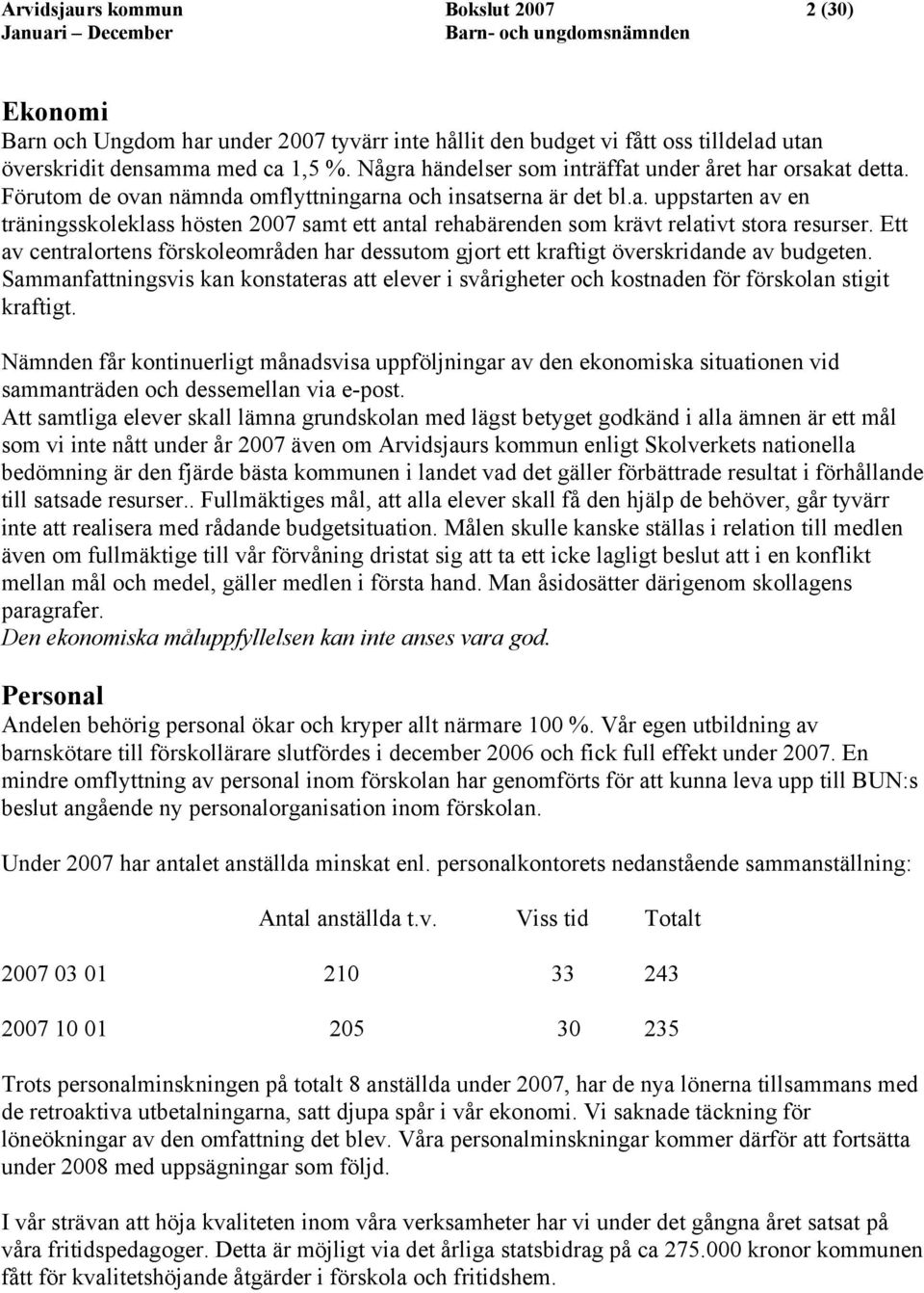 Ett av centralortens förskoleområden har dessutom gjort ett kraftigt överskridande av budgeten. Sammanfattningsvis kan konstateras att elever i svårigheter och kostnaden för förskolan stigit kraftigt.