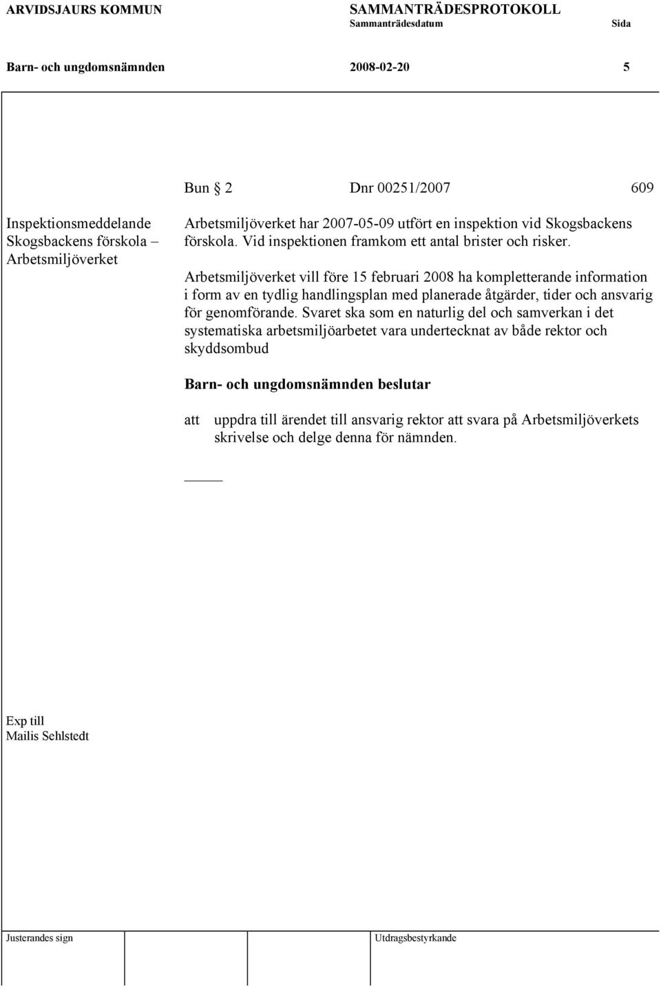 Arbetsmiljöverket vill före 15 februari 2008 ha kompletterande information i form av en tydlig handlingsplan med planerade åtgärder, tider och ansvarig för genomförande.