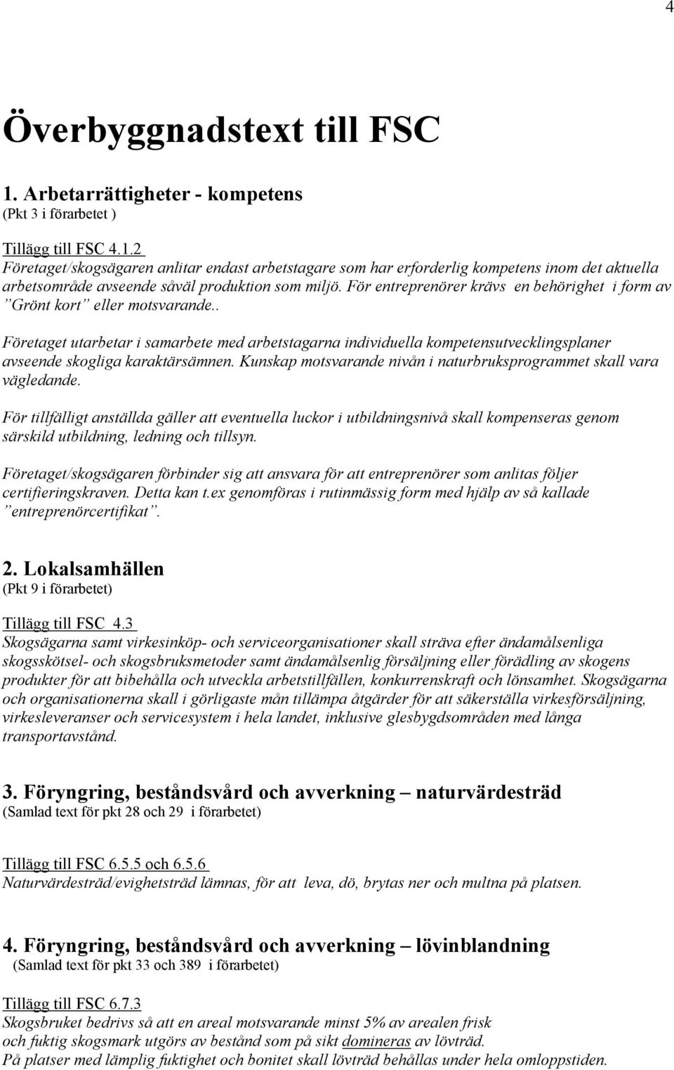 . Företaget utarbetar i samarbete med arbetstagarna individuella kompetensutvecklingsplaner avseende skogliga karaktärsämnen. Kunskap motsvarande nivån i naturbruksprogrammet skall vara vägledande.