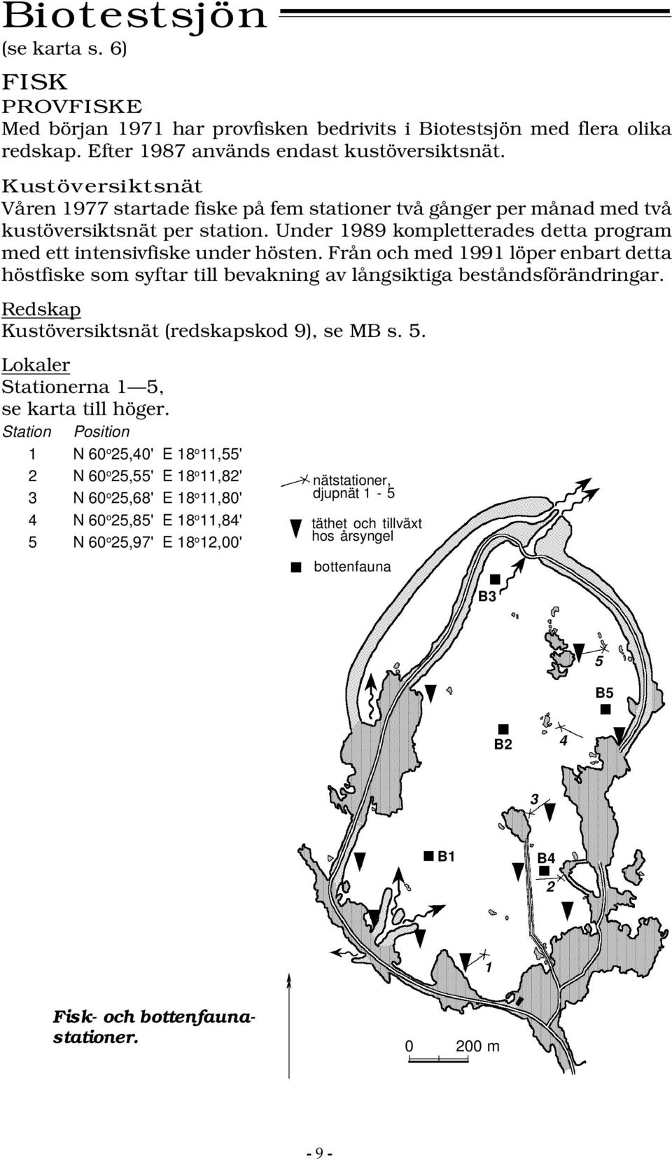 Från och med 1991 löper enbart detta höstfiske som syftar till bevakning av långsiktiga beståndsförändringar. Redskap Kustöversiktsnät (redskapskod 9), se MB s. 5.