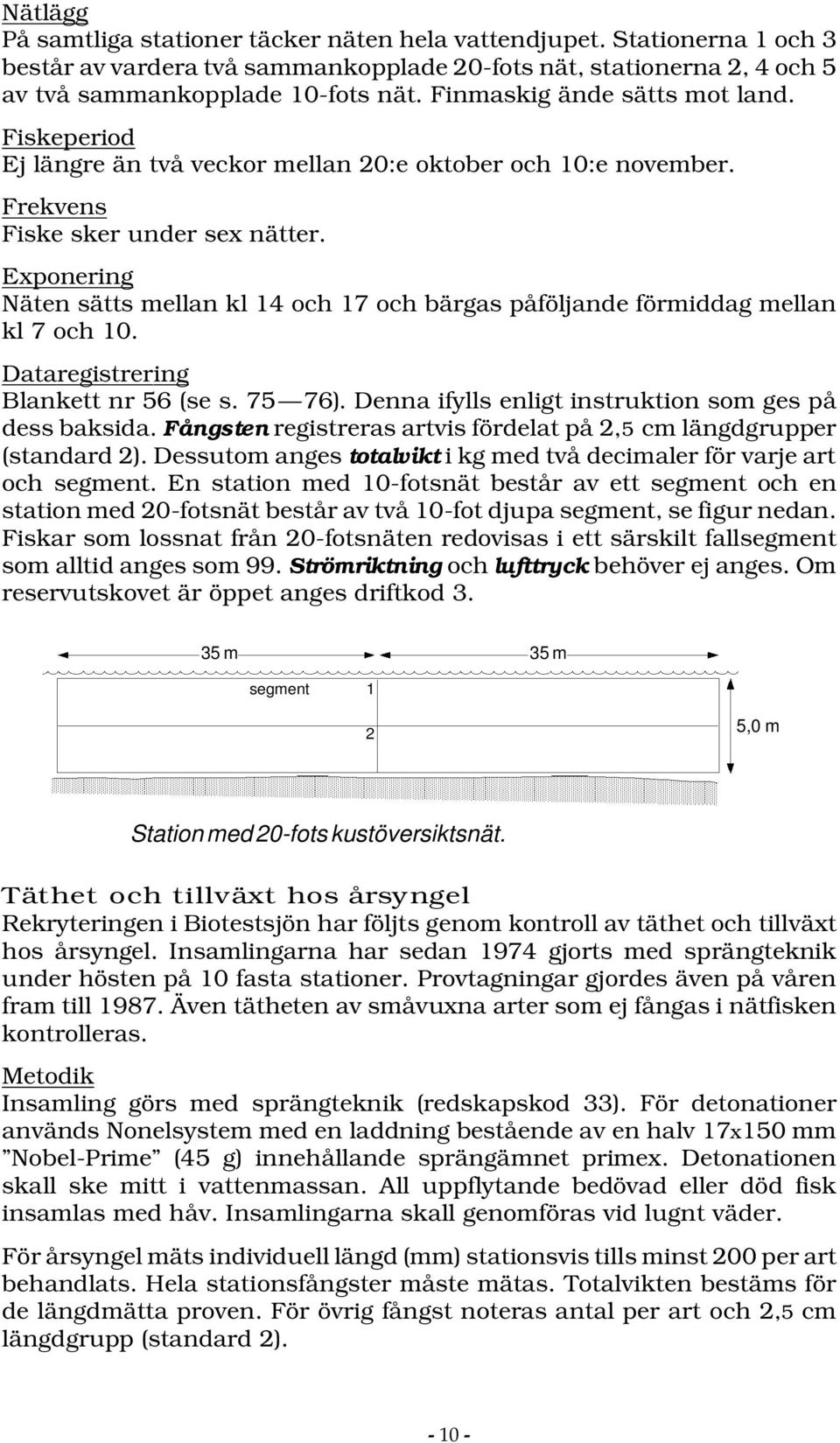 Exponering Näten sätts mellan kl 14 och 17 och bärgas påföljande förmiddag mellan kl 7 och 10. Dataregistrering Blankett nr 56 (se s. 75 76). Denna ifylls enligt instruktion som ges på dess baksida.