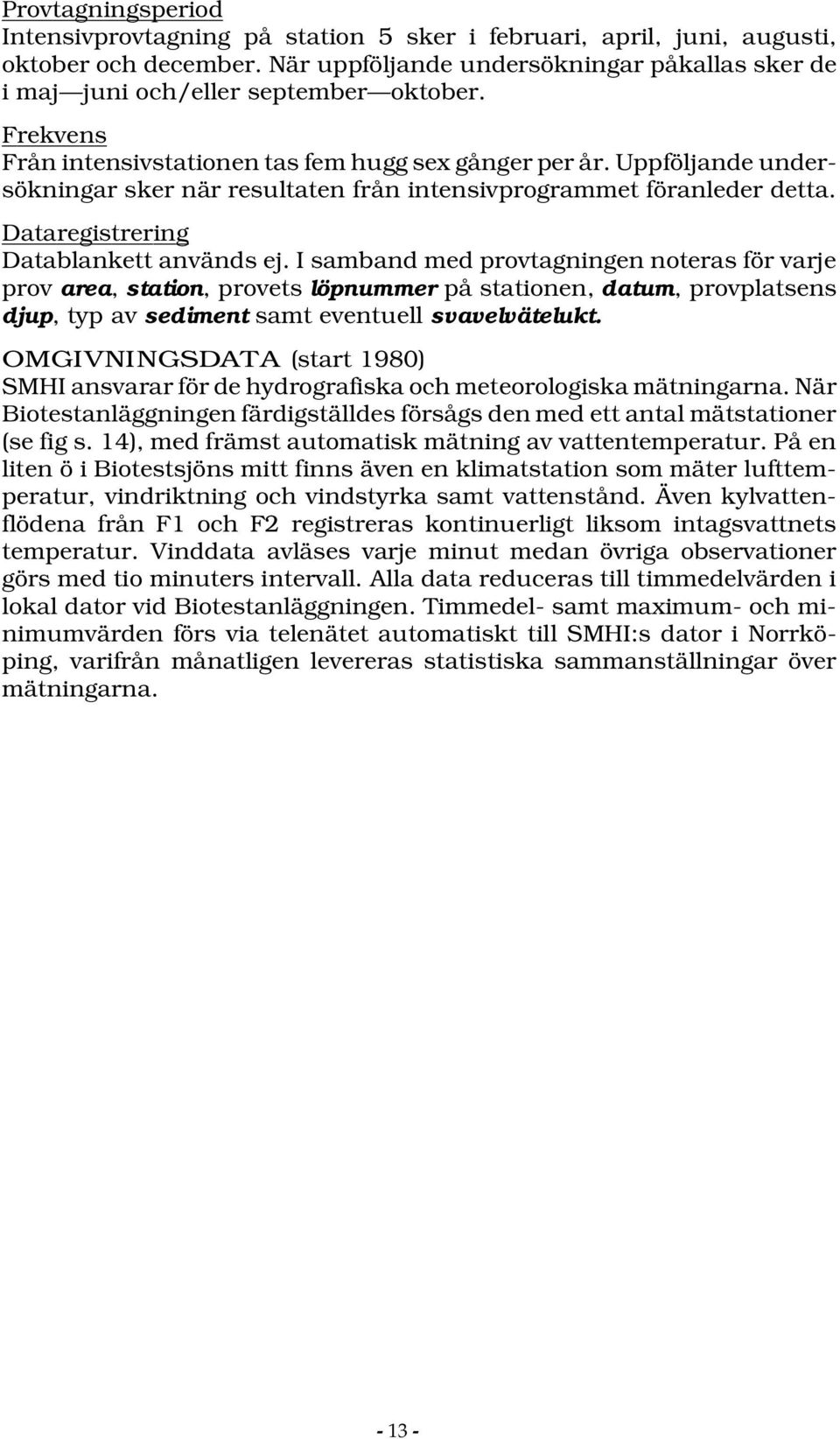 I samband med provtagningen noteras för varje prov area, station, provets löpnummer på stationen, datum, provplatsens djup, typ av sediment samt eventuell svavelvätelukt.