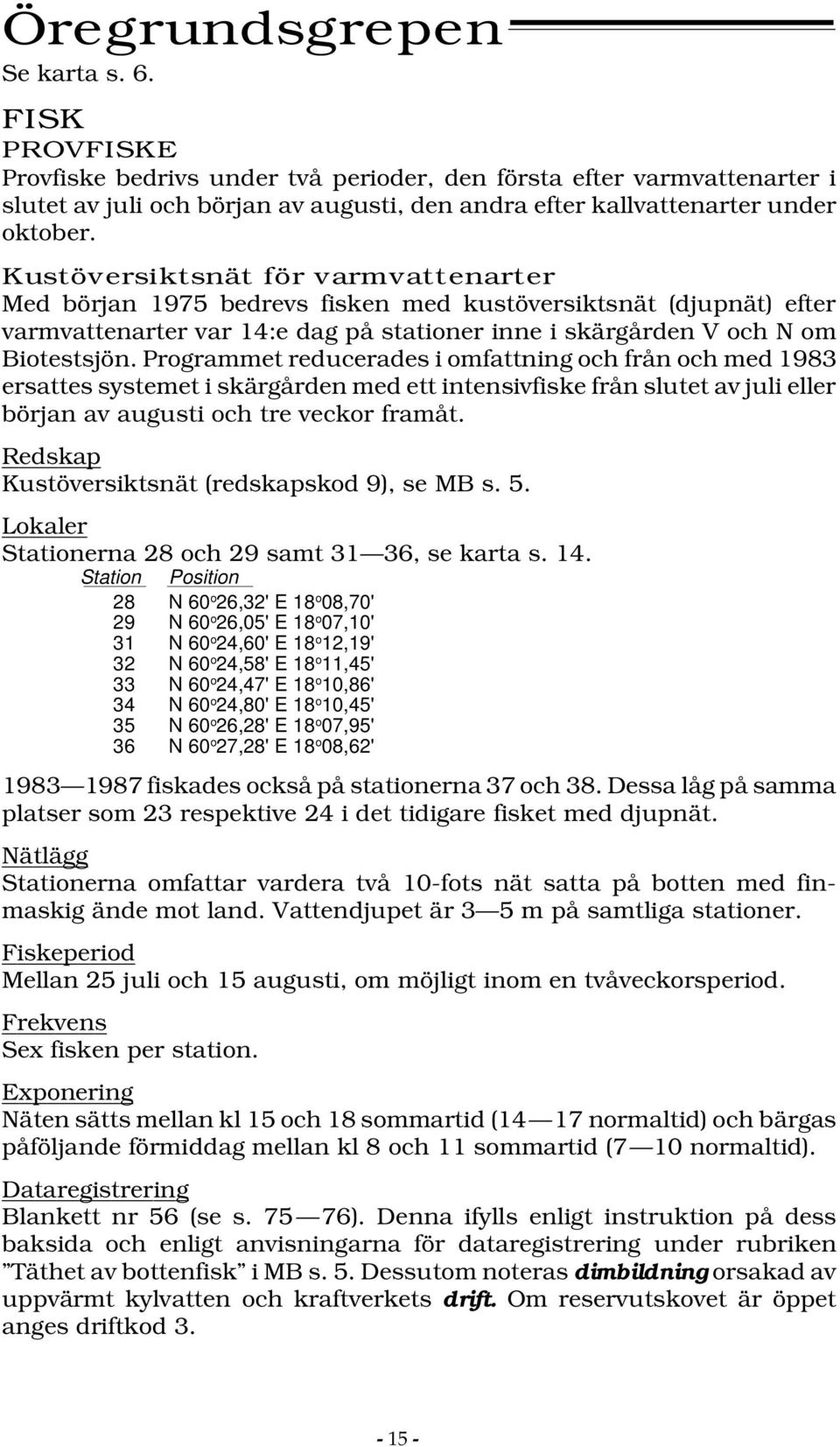 Kustöversiktsnät för varmvattenarter Med början 1975 bedrevs fisken med kustöversiktsnät (djupnät) efter varmvattenarter var 14:e dag på stationer inne i skärgården V och N om Biotestsjön.