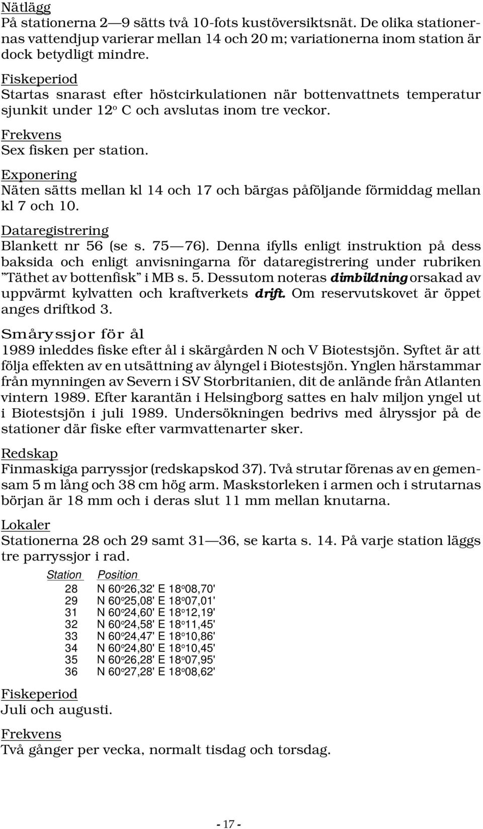 Exponering Näten sätts mellan kl 14 och 17 och bärgas påföljande förmiddag mellan kl 7 och 10. Dataregistrering Blankett nr 56 (se s. 75 76).