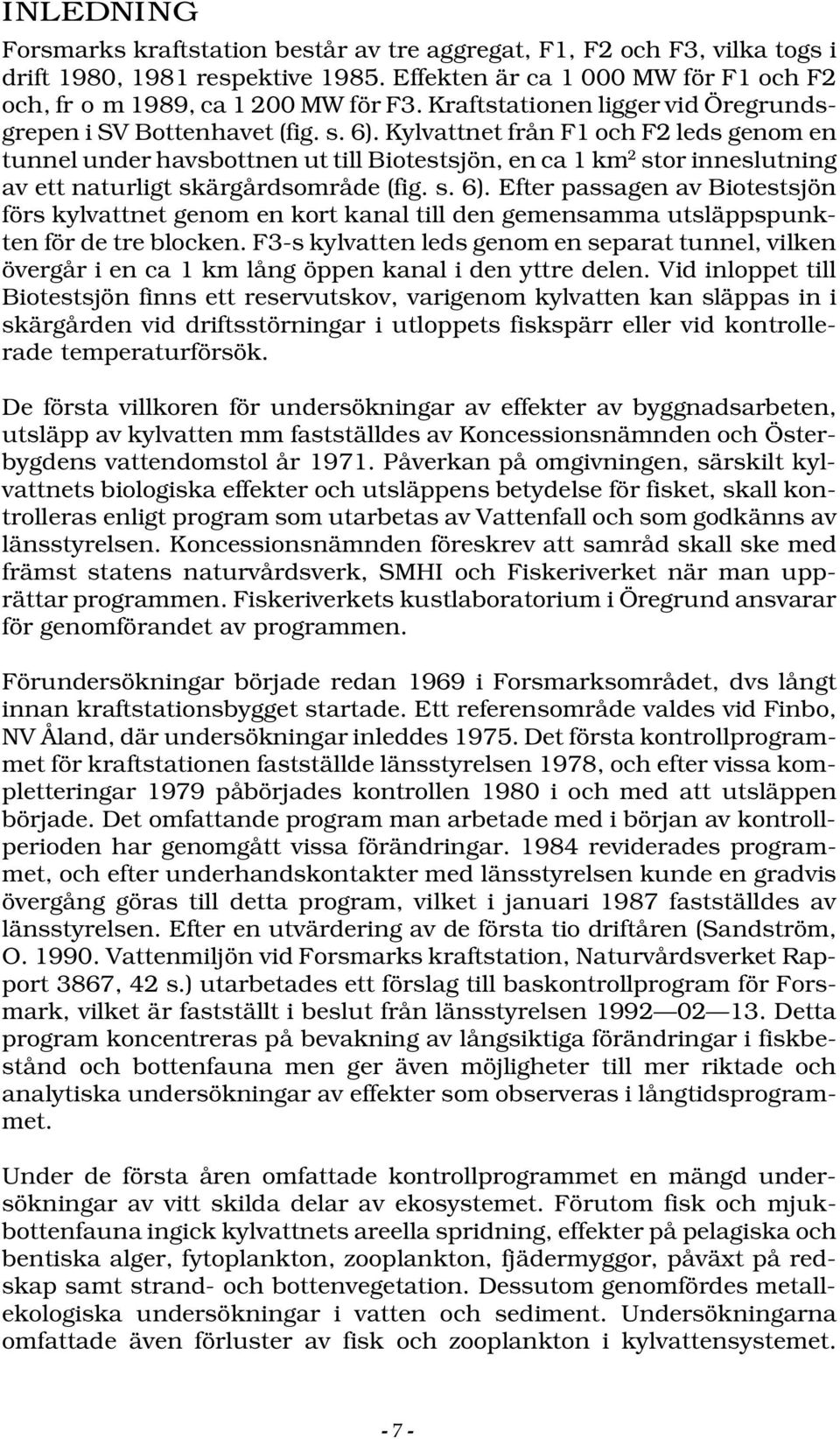 Kylvattnet från F1 och F leds genom en tunnel under havsbottnen ut till Biotestsjön, en ca 1 km stor inneslutning av ett naturligt skärgårdsområde (fig. s. 6).