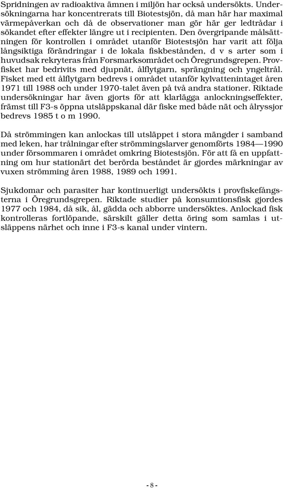 Den övergripande målsättningen för kontrollen i området utanför Biotestsjön har varit att följa långsiktiga förändringar i de lokala fiskbestånden, d v s arter som i huvudsak rekryteras från