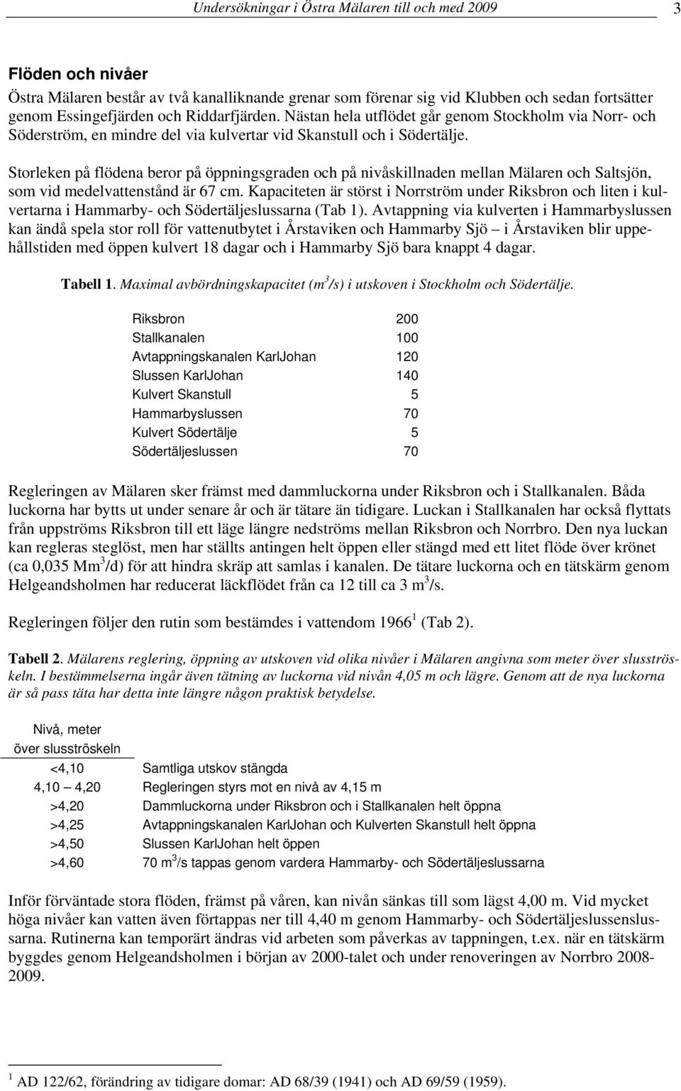 Storleken på flödena beror på öppningsgraden och på nivåskillnaden mellan Mälaren och Saltsjön, som vid medelvattenstånd är 7 cm.