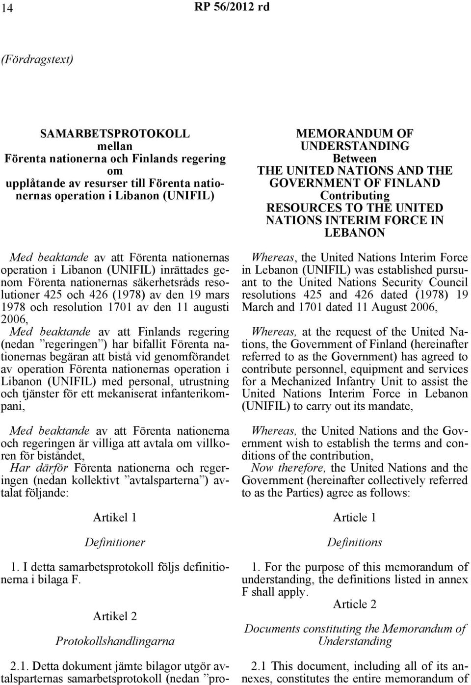 beaktande av att Finlands regering (nedan regeringen ) har bifallit Förenta nationernas begäran att bistå vid genomförandet av operation Förenta nationernas operation i Libanon (UNIFIL) med personal,