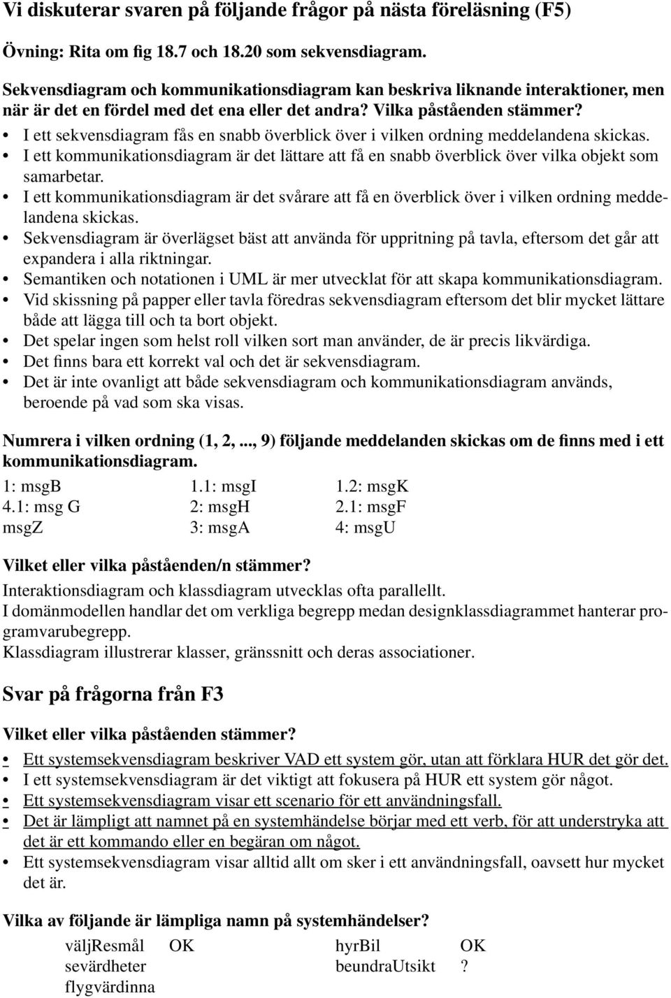 I ett sekvensdiagram fås en snabb överblick över i vilken ordning meddelandena skickas. I ett kommunikationsdiagram är det lättare att få en snabb överblick över vilka objekt som samarbetar.